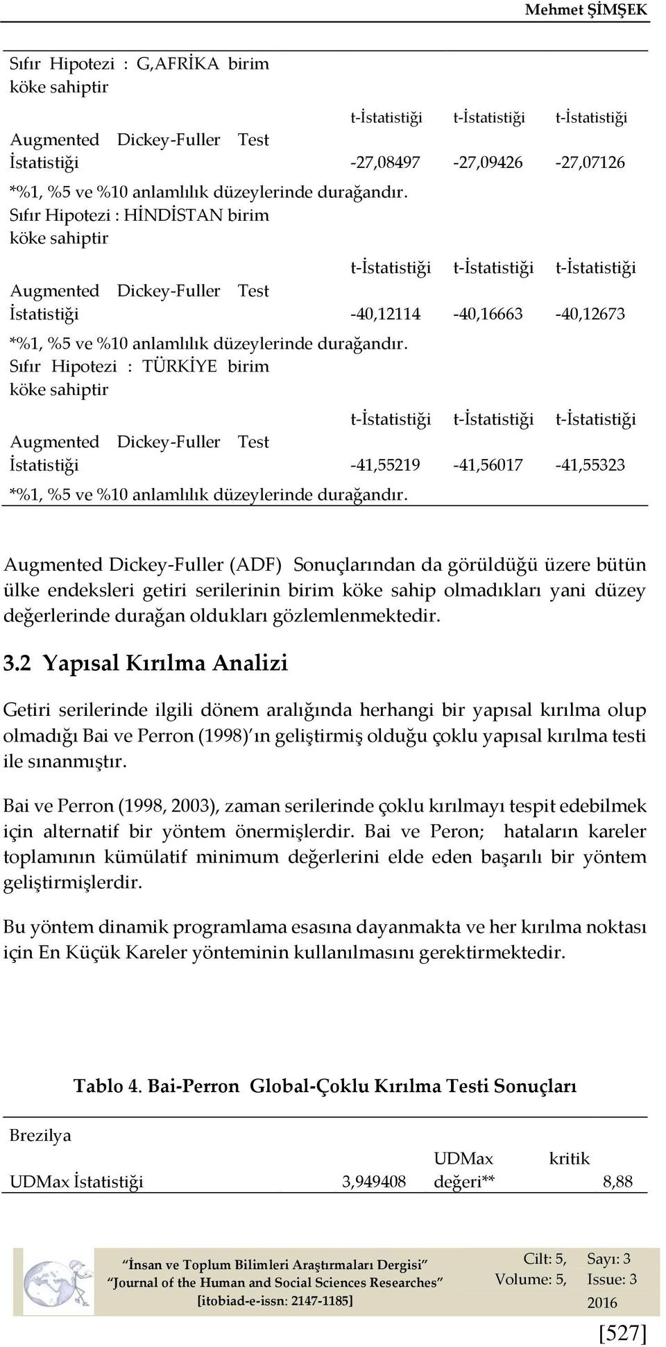 Sıfır Hipotezi : HİNDİSTAN birim köke sahiptir t-istatistiği t-istatistiği t-istatistiği Augmented Dickey-Fuller Test İstatistiği -40,12114-40,16663-40,12673 *%1, %5 ve %10 anlamlılık  Sıfır Hipotezi