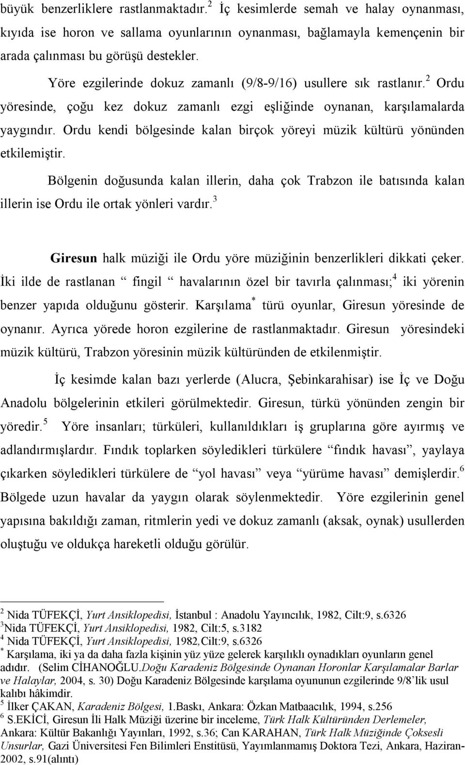 Ordu kendi bölgesinde kalan birçok yöreyi müzik kültürü yönünden etkilemiştir. Bölgenin doğusunda kalan illerin, daha çok Trabzon ile batısında kalan illerin ise Ordu ile ortak yönleri vardır.