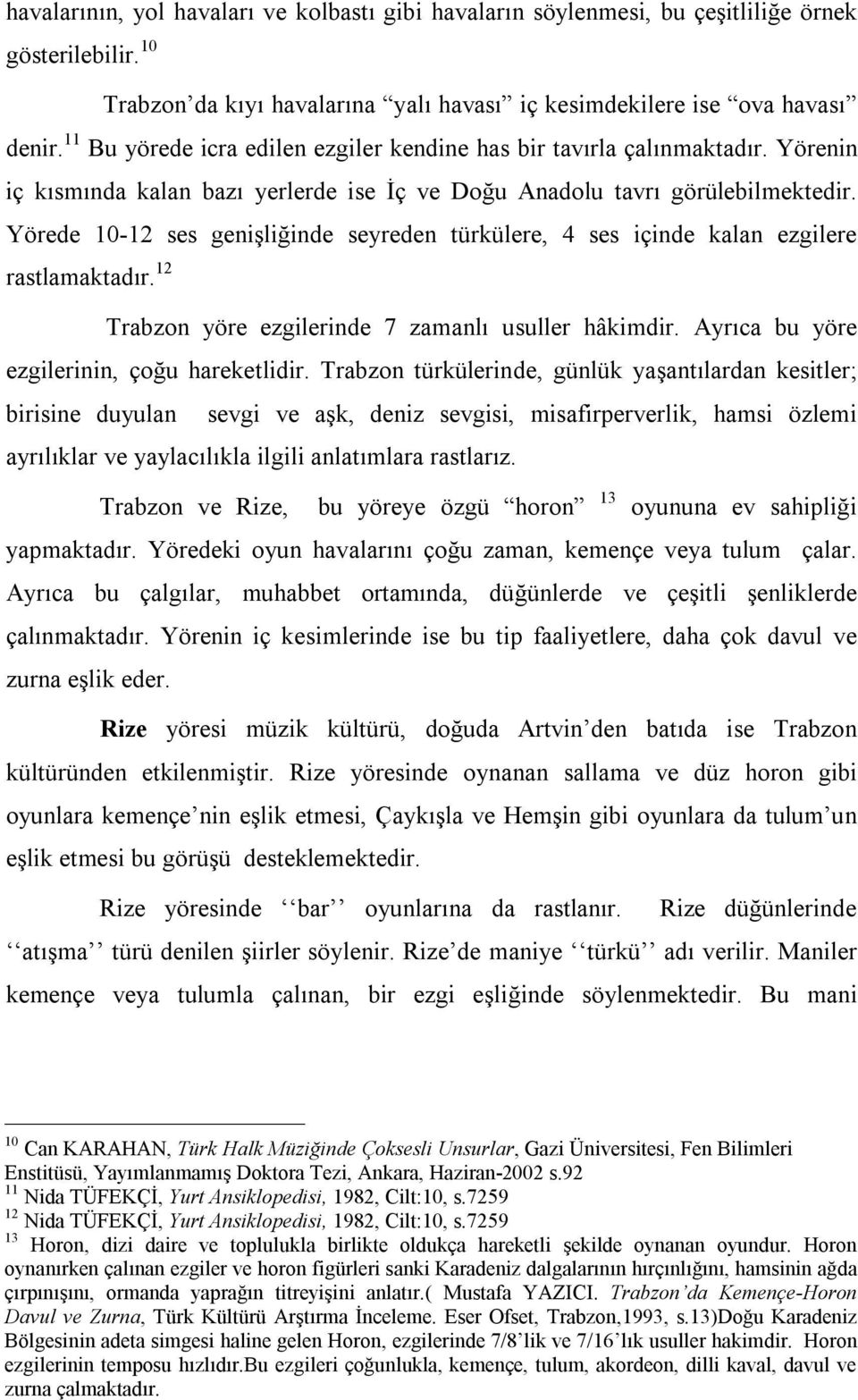 Yörede 10-12 ses genişliğinde seyreden türkülere, 4 ses içinde kalan ezgilere rastlamaktadır. 12 Trabzon yöre ezgilerinde 7 zamanlı usuller hâkimdir. Ayrıca bu yöre ezgilerinin, çoğu hareketlidir.