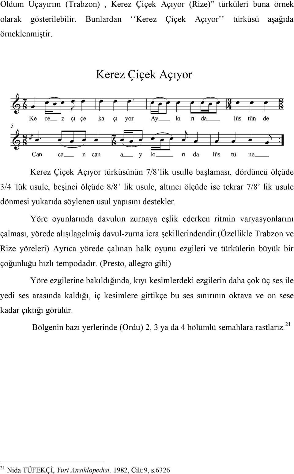 destekler. Yöre oyunlarında davulun zurnaya eşlik ederken ritmin varyasyonlarını çalması, yörede alışılagelmiş davul-zurna icra şekillerindendir.