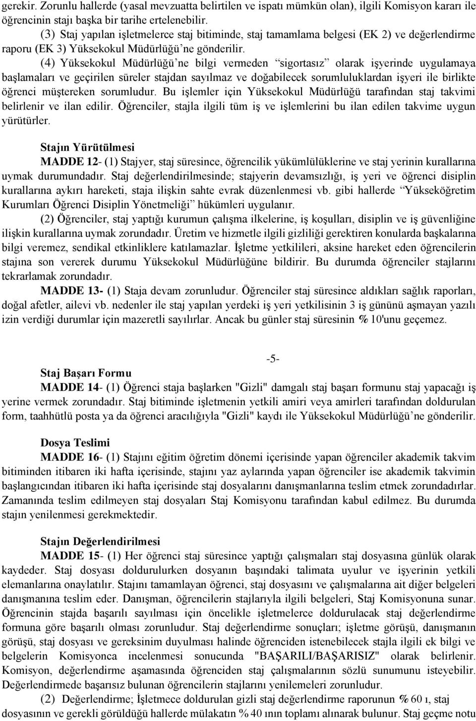 (4) Yüksekokul Müdürlüğü ne bilgi vermeden sigortasız olarak işyerinde uygulamaya başlamaları ve geçirilen süreler stajdan sayılmaz ve doğabilecek sorumluluklardan işyeri ile birlikte öğrenci