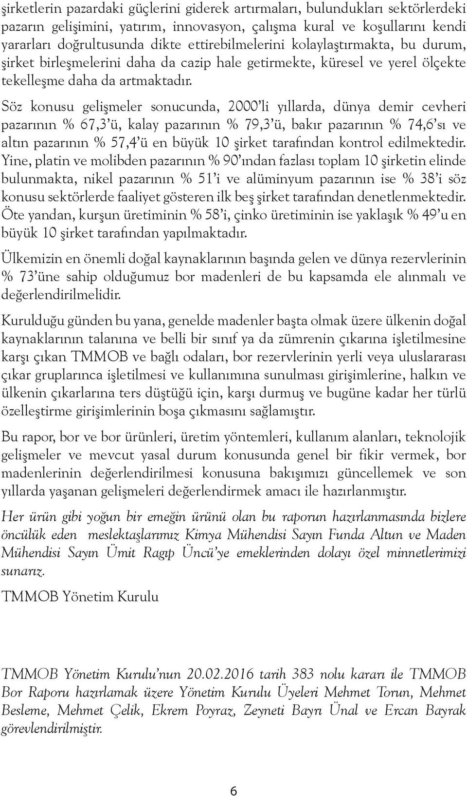 Söz konusu gelişmeler sonucunda, 2000 li yıllarda, dünya demir cevheri pazarının % 67,3 ü, kalay pazarının % 79,3 ü, bakır pazarının % 74,6 sı ve altın pazarının % 57,4 ü en büyük 10 şirket