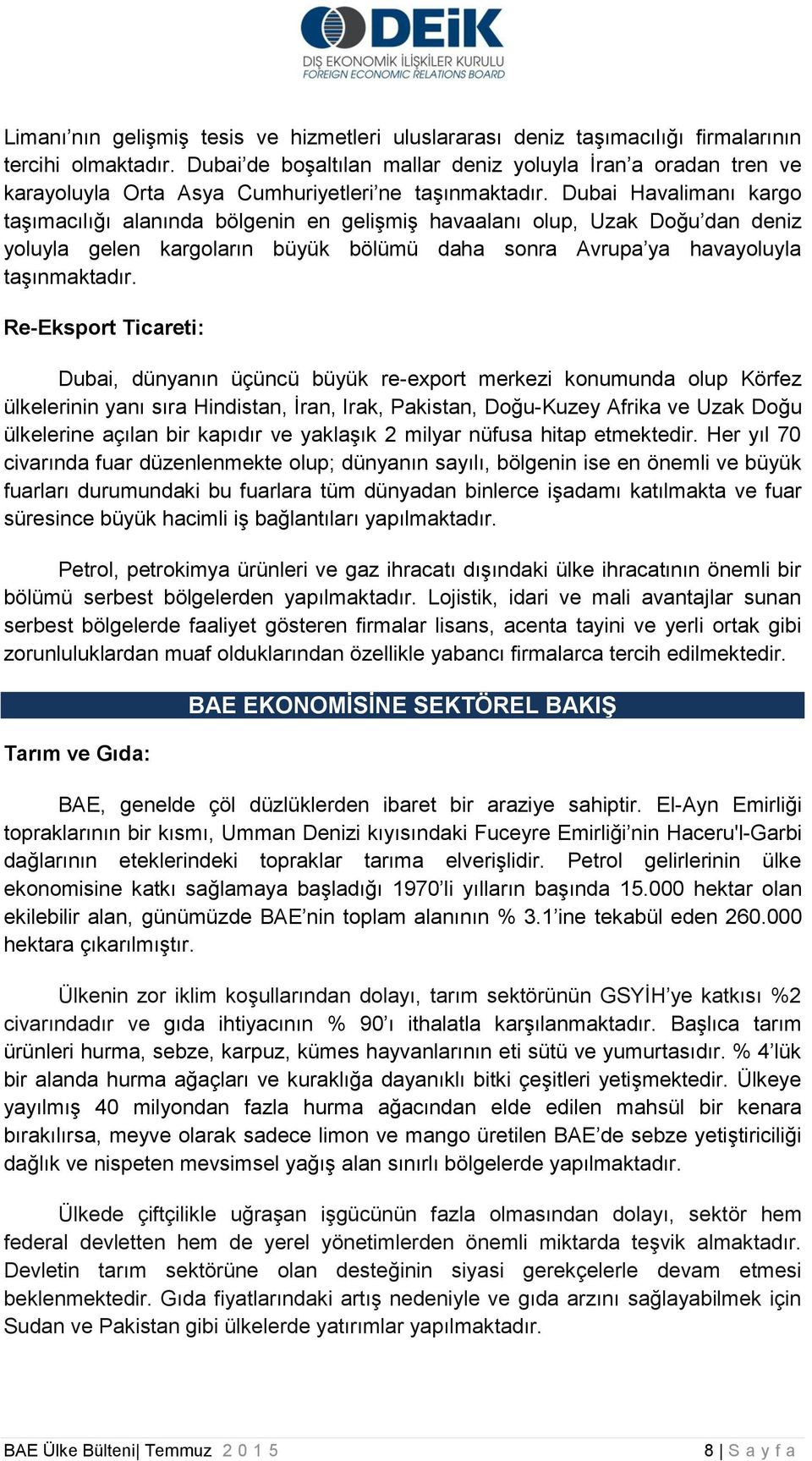 Dubai Havalimanı kargo taşımacılığı alanında bölgenin en gelişmiş havaalanı olup, Uzak Doğu dan deniz yoluyla gelen kargoların büyük bölümü daha sonra Avrupa ya havayoluyla taşınmaktadır.