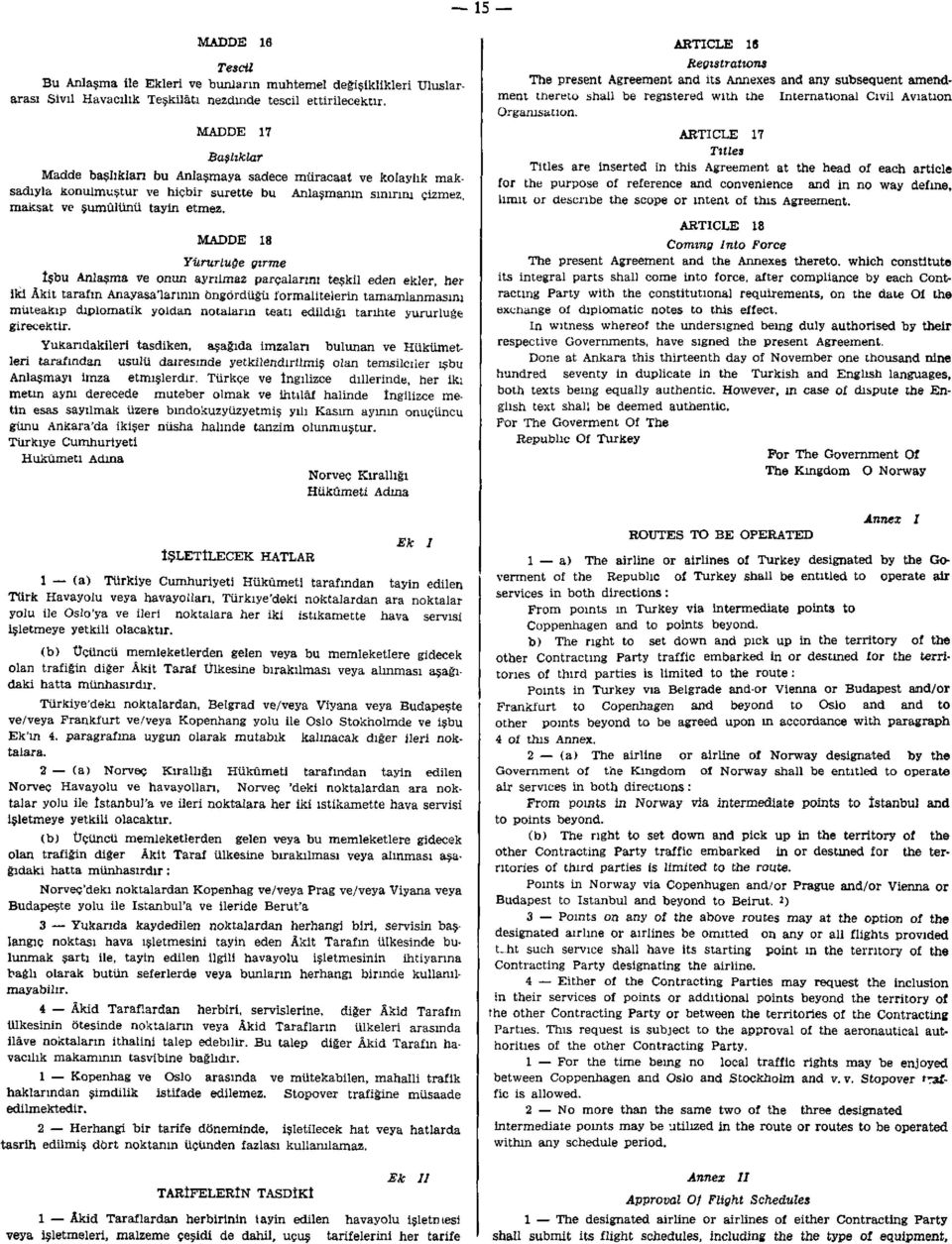 MADDE 18 Yürürlüğe girme İşbu Anlaşma ve onun ayrılmaz parçalarını teşkil eden ekler, her iki Âkit tarafın Anayasalarının öngördüğü formalitelerin tamamlanmasını müteakip diplomatik yoldan notaların