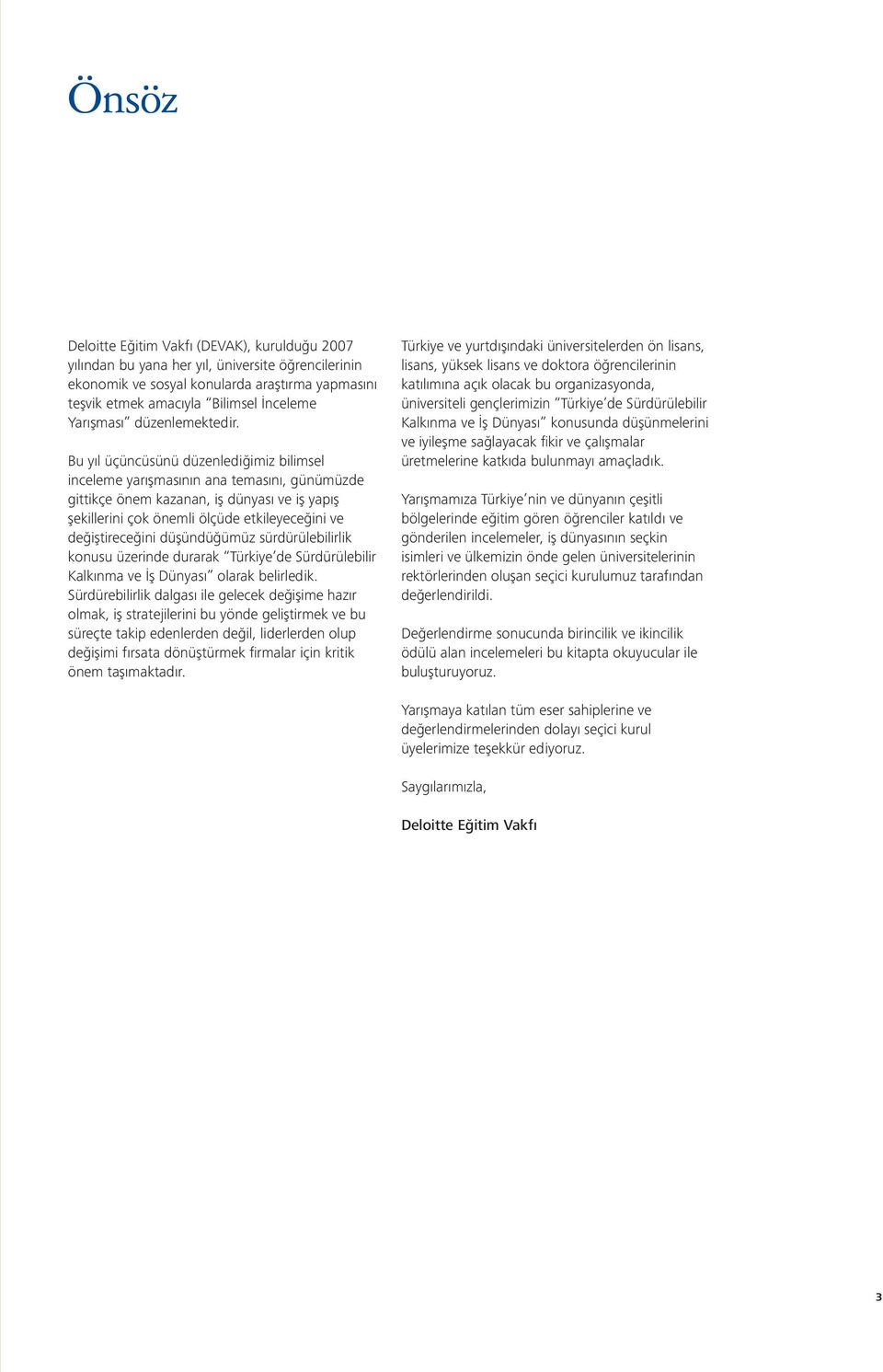 Bu yıl üçüncüsünü düzenlediğimiz bilimsel inceleme yarışmasının ana temasını, günümüzde gittikçe önem kazanan, iş dünyası ve iş yapış şekillerini çok önemli ölçüde etkileyeceğini ve değiştireceğini