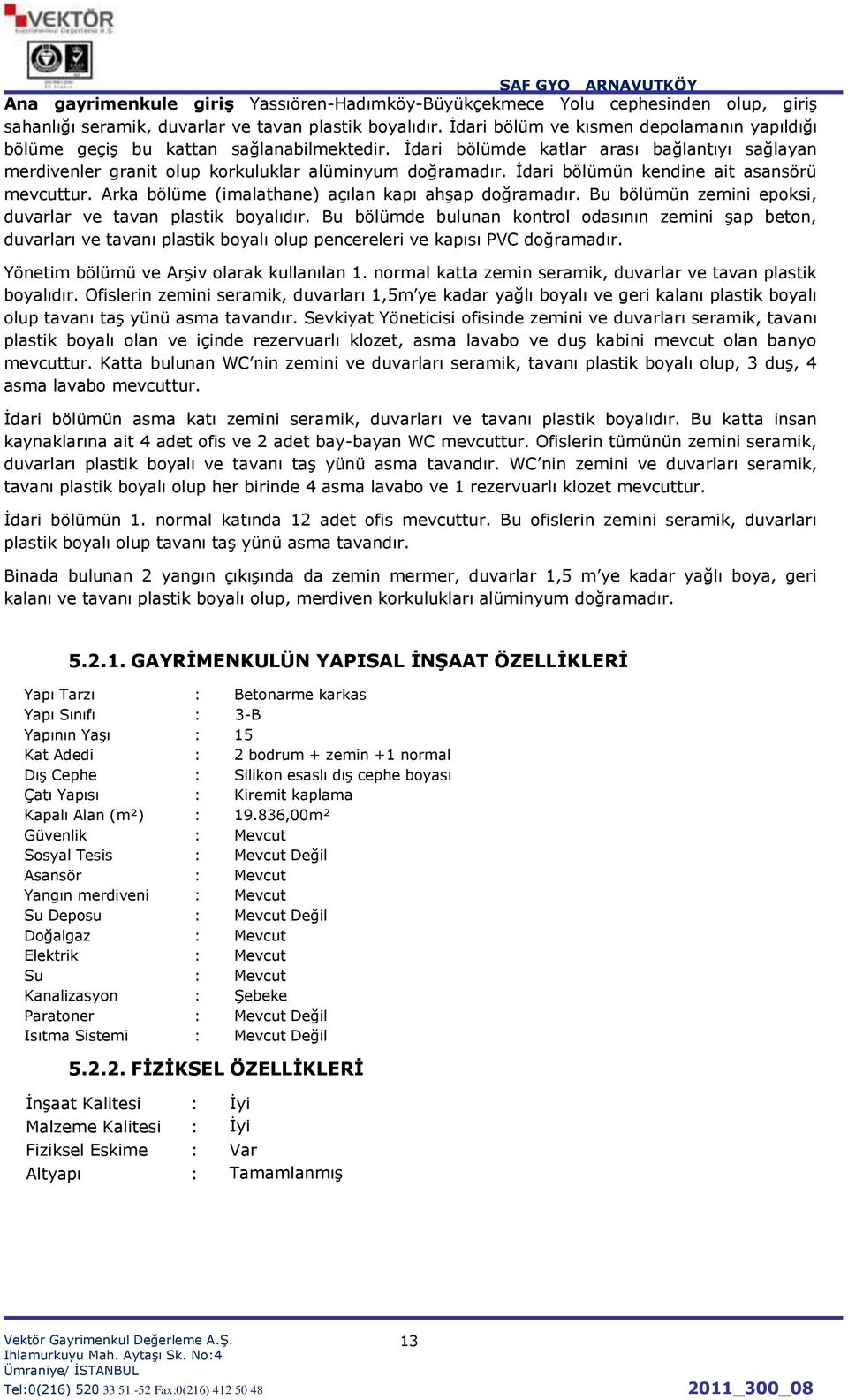 Ġdari bölümün kendine ait asansörü mevcuttur. Arka bölüme (imalathane) açılan kapı ahģap doğramadır. Bu bölümün zemini epoksi, duvarlar ve tavan plastik boyalıdır.