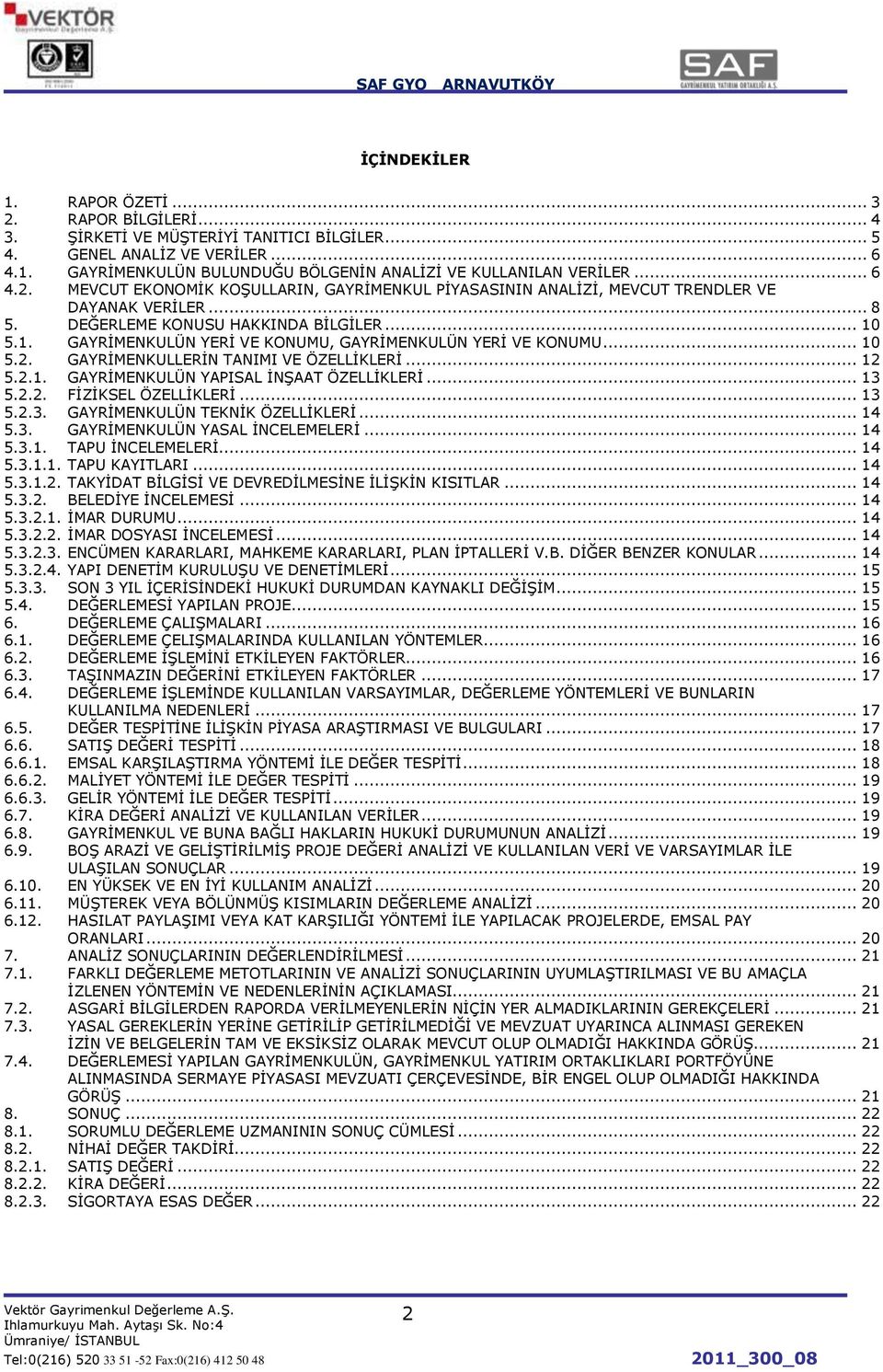 5.1. GAYRĠMENKULÜN YERĠ VE KONUMU, GAYRĠMENKULÜN YERĠ VE KONUMU... 10 5.2. GAYRĠMENKULLERĠN TANIMI VE ÖZELLĠKLERĠ... 12 5.2.1. GAYRĠMENKULÜN YAPISAL ĠNġAAT ÖZELLĠKLERĠ... 13 5.2.2. FĠZĠKSEL ÖZELLĠKLERĠ.