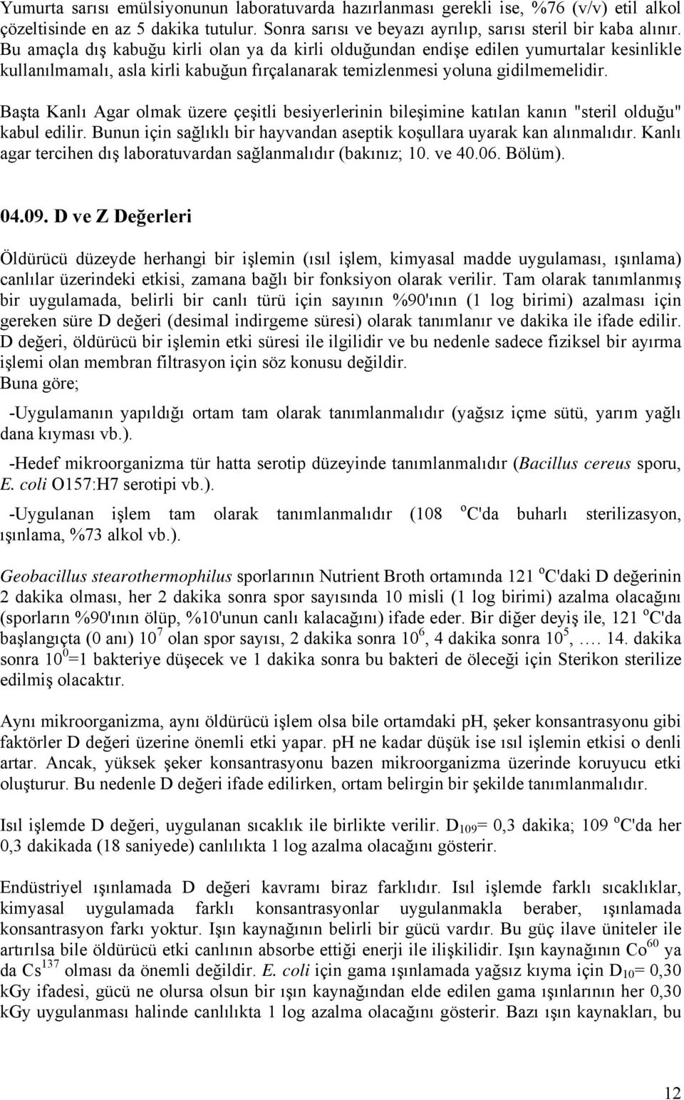 Başta Kanlı Agar olmak üzere çeşitli besiyerlerinin bileşimine katılan kanın "steril olduğu" kabul edilir. Bunun için sağlıklı bir hayvandan aseptik koşullara uyarak kan alınmalıdır.