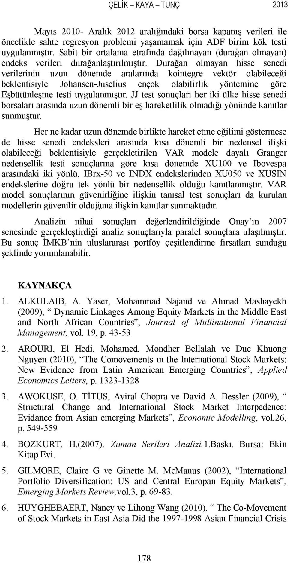 Durağan olmayan hisse senedi verilerinin uzun dönemde aralarında kointegre vektör olabileceği beklentisiyle Johansen-Juselius ençok olabilirlik yöntemine göre Eşbütünleşme testi uygulanmıştır.