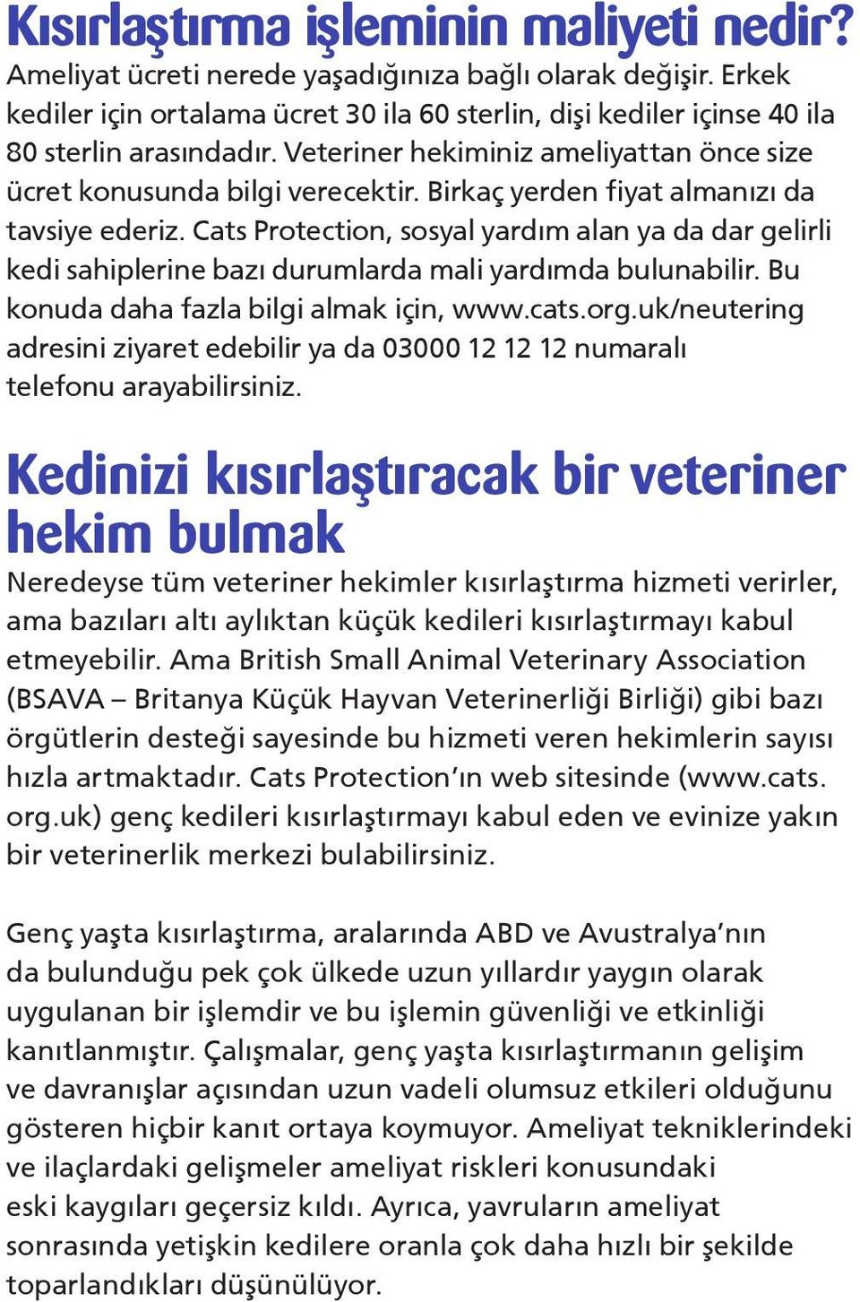 Birkaç yerden fiyat almanızı da tavsiye ederiz. Cats Protection, sosyal yardım alan ya da dar gelirli kedi sahiplerine bazı durumlarda mali yardımda bulunabilir.