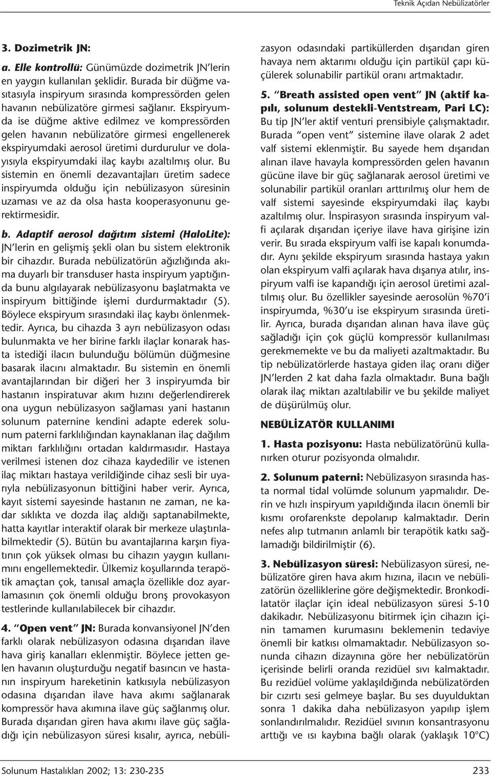 Ekspiryumda ise düğme aktive edilmez ve kompressörden gelen havanın nebülizatöre girmesi engellenerek ekspiryumdaki aerosol üretimi durdurulur ve dolayısıyla ekspiryumdaki ilaç kaybı azaltılmış olur.