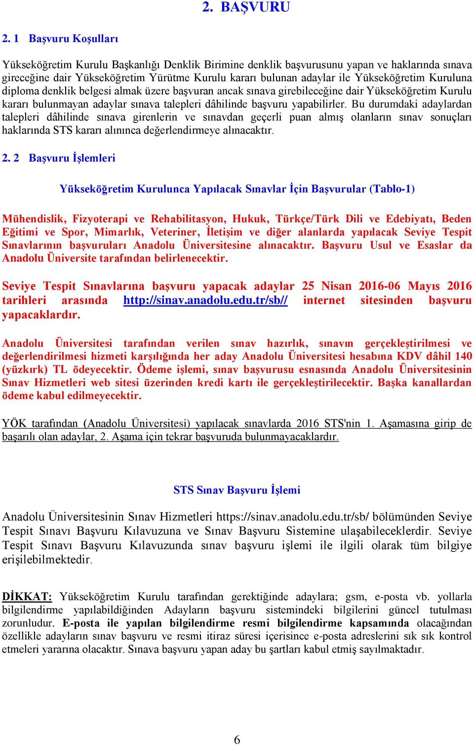 Yükseköğretim Kuruluna diploma denklik belgesi almak üzere başvuran ancak sınava girebileceğine dair Yükseköğretim Kurulu kararı bulunmayan adaylar sınava talepleri dâhilinde başvuru yapabilirler.