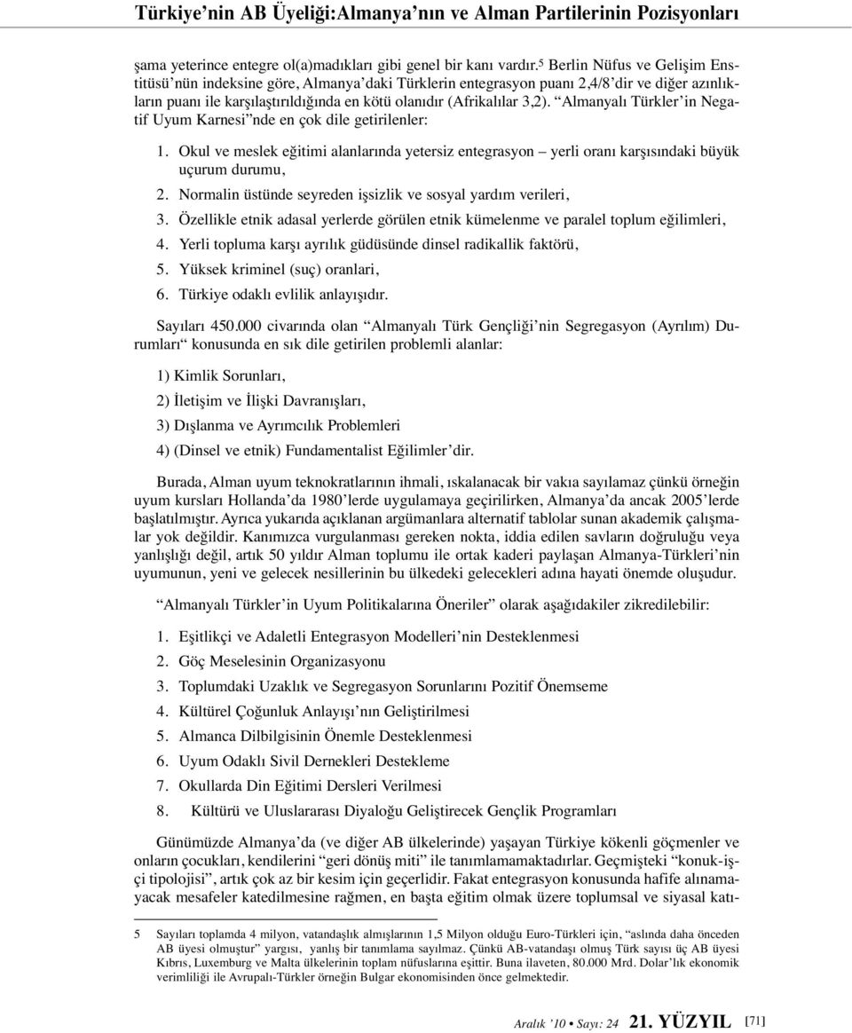 Almanyalı Türkler in Negatif Uyum Karnesi nde en çok dile getirilenler: 1. Okul ve meslek eğitimi alanlarında yetersiz entegrasyon yerli oranı karşısındaki büyük uçurum durumu, 2.