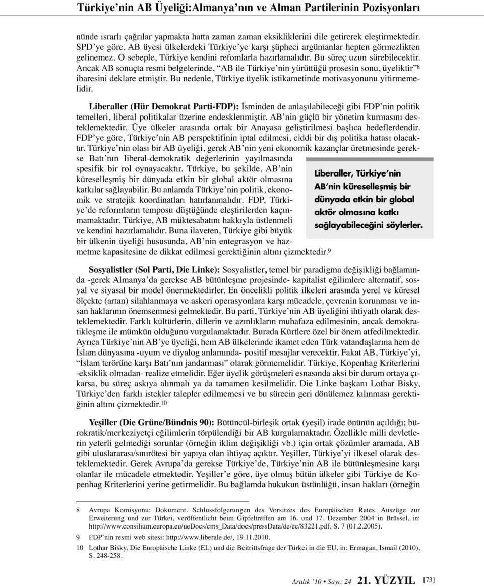 Ancak AB sonuçta resmi belgelerinde, AB ile Türkiye nin yürüttüğü prosesin sonu, üyeliktir 8 ibaresini deklare etmiştir. Bu nedenle, Türkiye üyelik istikametinde motivasyonunu yitirmemelidir.