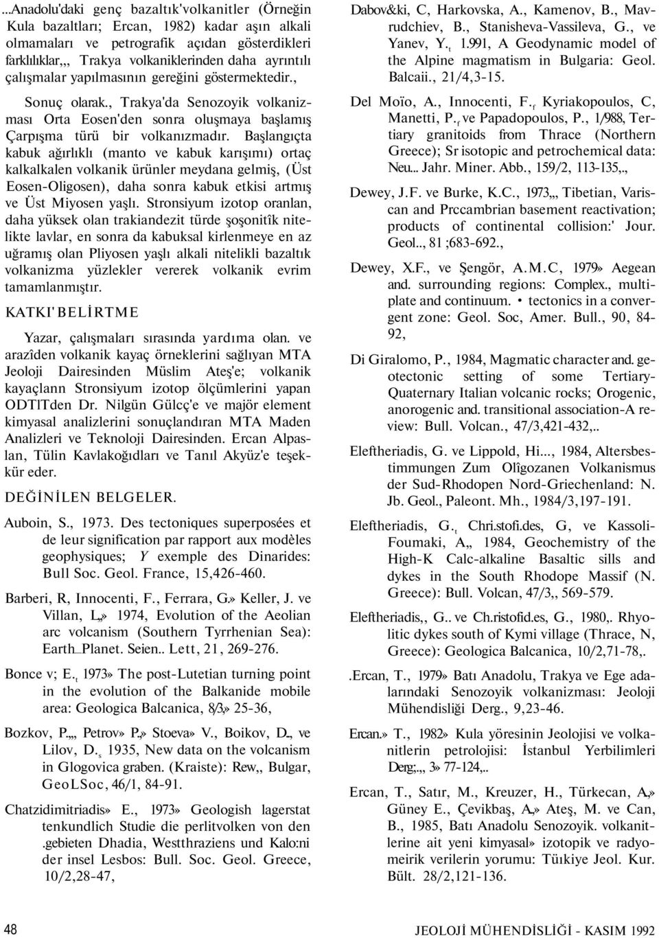 Başlangıçta kabuk ağırlıklı (manto ve kabuk karışımı) ortaç kalkalkalen volkanik ürünler meydana gelmiş, (Üst Eosen-Oligosen), daha sonra kabuk etkisi artmış ve Üst Miyosen yaşlı.