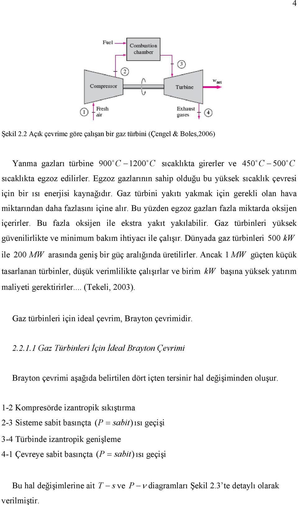 Bu yüzden egzoz gazları fazla miktarda oksijen içerirler. Bu fazla oksijen ile ekstra yakıt yakılabilir. Gaz türbinleri yüksek güvenilirlikte ve minimum bakım ihtiyacı ile çalışır.