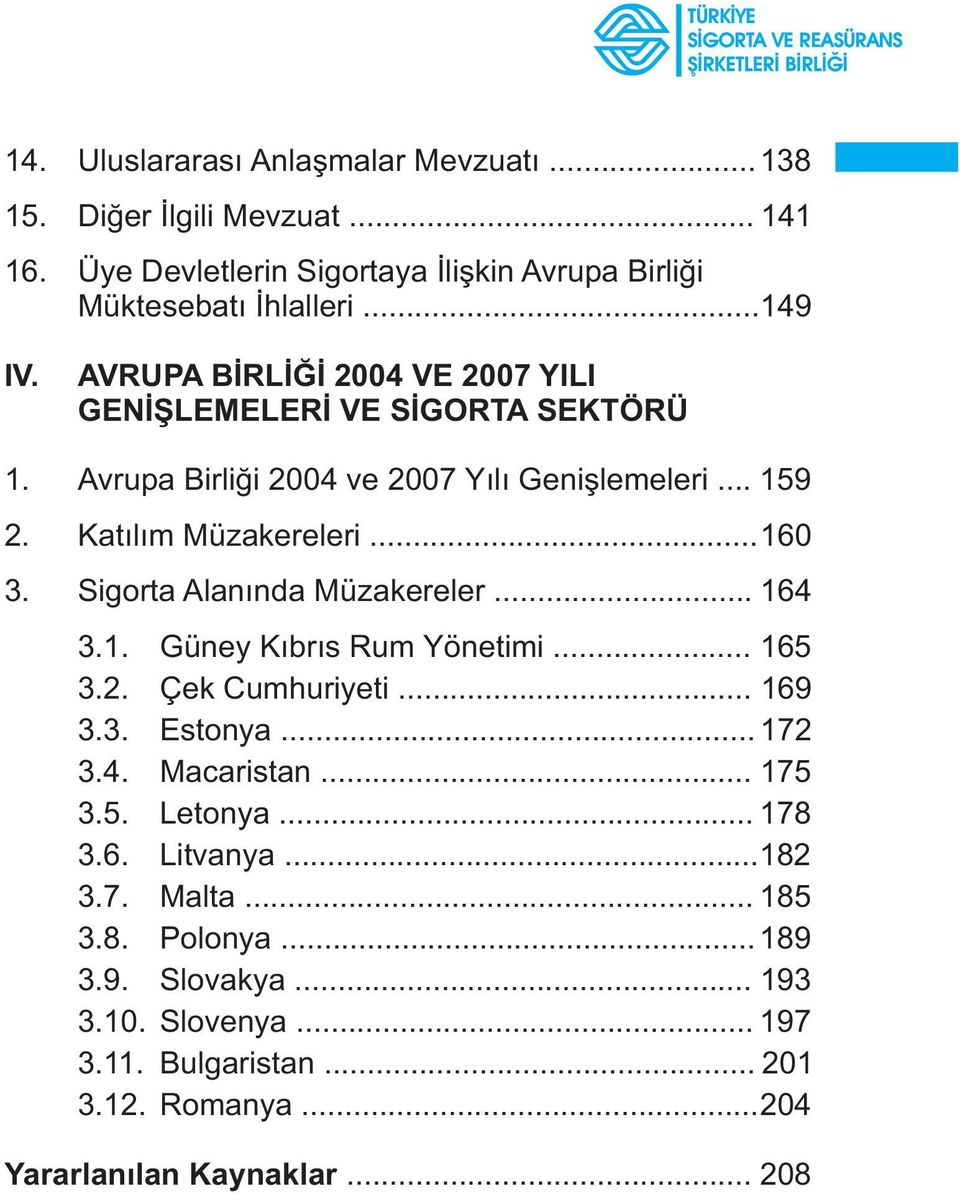 Sigorta Alanýnda Müzakereler... 164 3.1. Güney Kýbrýs Rum Yönetimi... 165 3.2. Çek Cumhuriyeti... 169 3.3. Estonya... 172 3.4. Macaristan... 175 3.5. Letonya.