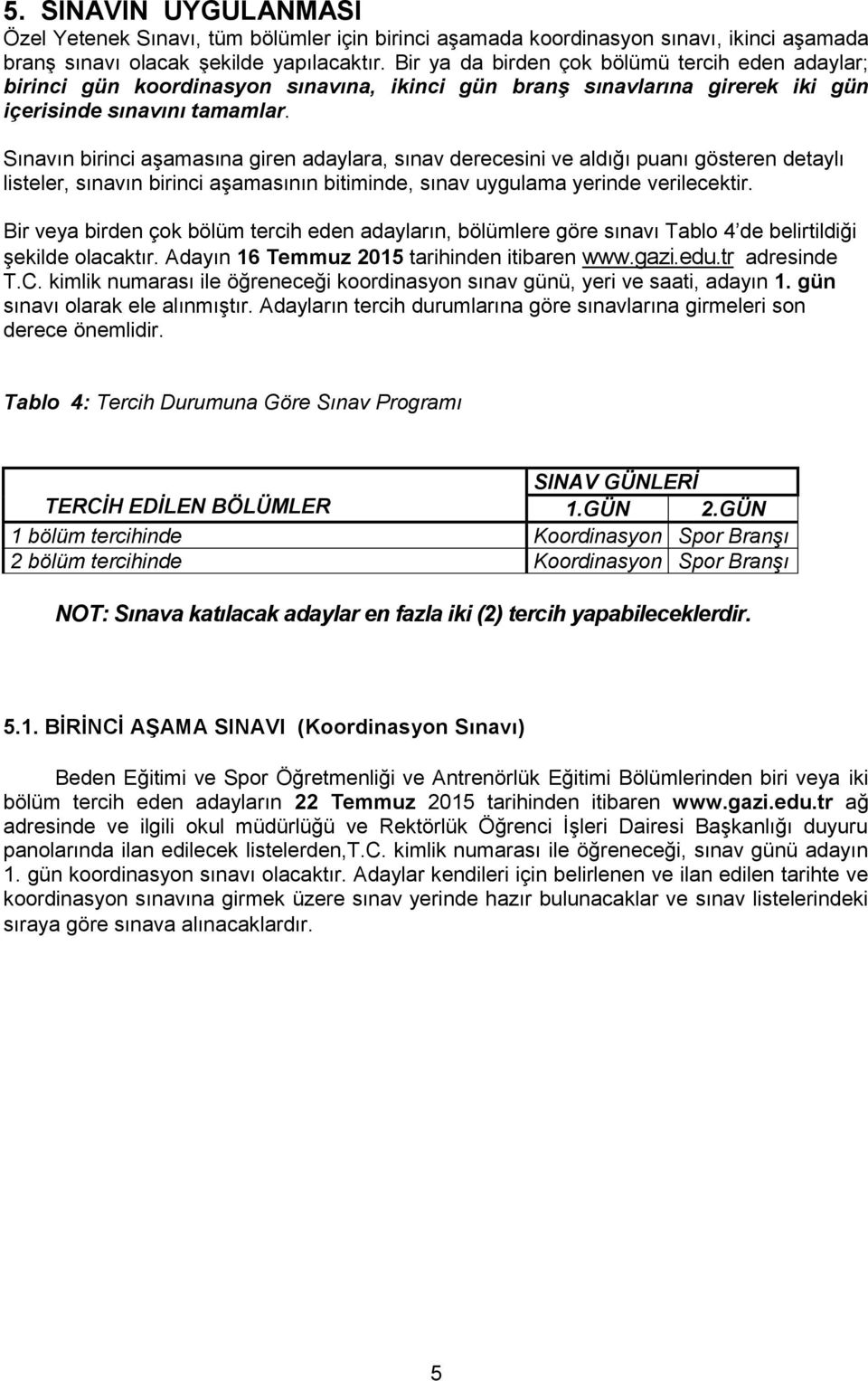 Sınavın birinci aşamasına giren adaylara, sınav derecesini ve aldığı puanı gösteren detaylı listeler, sınavın birinci aşamasının bitiminde, sınav uygulama yerinde verilecektir.