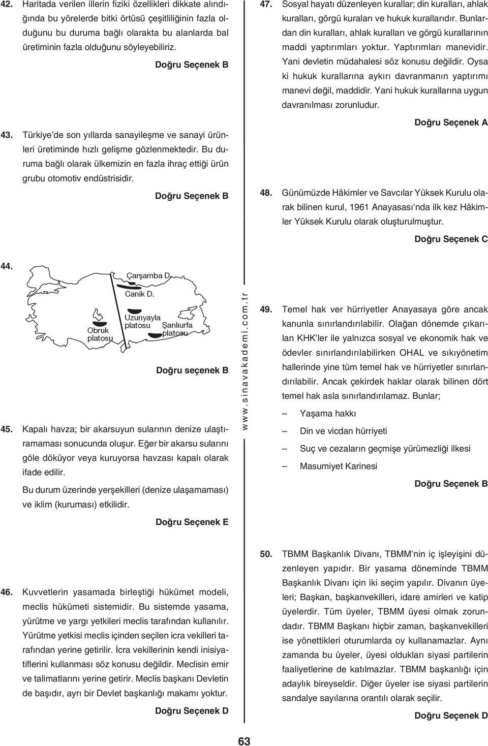 Bu duruma bağlı olarak ülkemizin en fazla ihraç ettiği ürün grubu otomotiv endüstrisidir. 47. Sosyal hayatı düzenleyen kurallar; din kuralları, ahlak kuralları, görgü kuraları ve hukuk kurallarıdır.