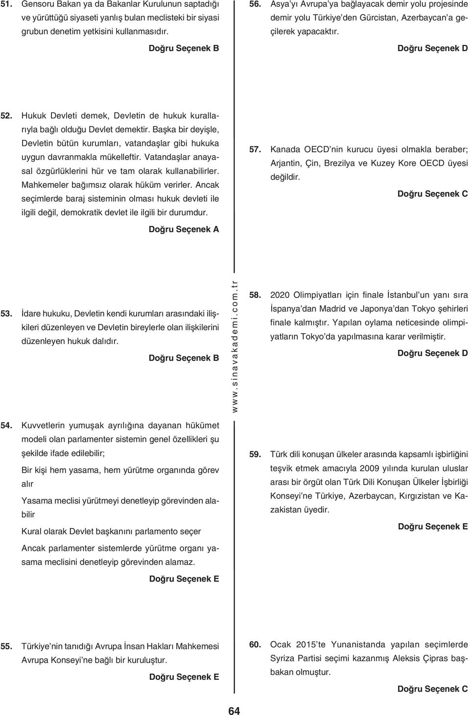 . Hukuk Devleti demek, Devletin de hukuk kurallarıyla bağlı olduğu Devlet demektir. Başka bir deyişle, Devletin bütün kurumları, vatandaşlar gibi hukuka uygun davranmakla mükelleftir.