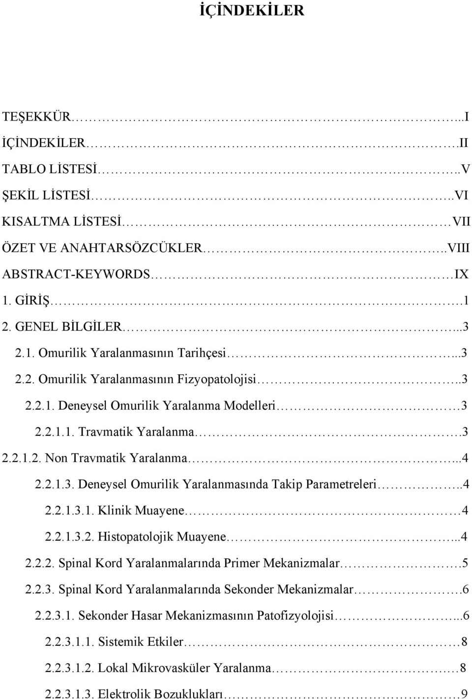 .4 2.2.1.3.1. Klinik Muayene 4 2.2.1.3.2. Histopatolojik Muayene...4 2.2.2. Spinal Kord Yaralanmalarında Primer Mekanizmalar.5 2.2.3. Spinal Kord Yaralanmalarında Sekonder Mekanizmalar.6 2.2.3.1. Sekonder Hasar Mekanizmasının Patofizyolojisi.