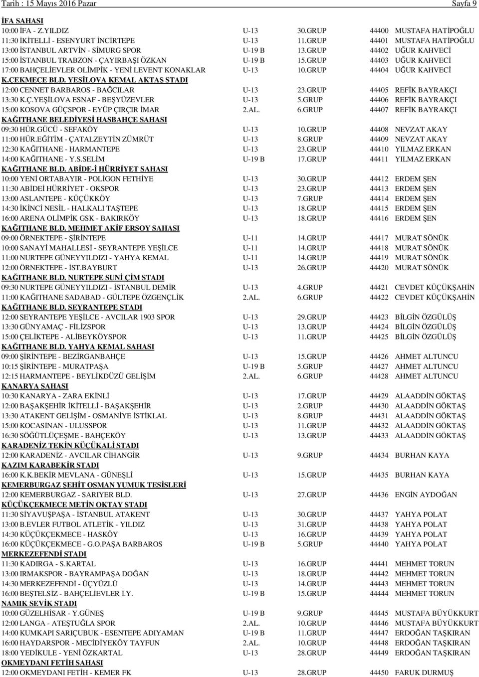 GRUP 44403 UĞUR KAHVECİ 17:00 BAHÇELİEVLER OLİMPİK - YENİ LEVENT KONAKLAR U-13 10.GRUP 44404 UĞUR KAHVECİ K.ÇEKMECE BLD. YEŞİLOVA KEMAL AKTAŞ STADI 12:00 CENNET BARBAROS - BAĞCILAR U-13 23.