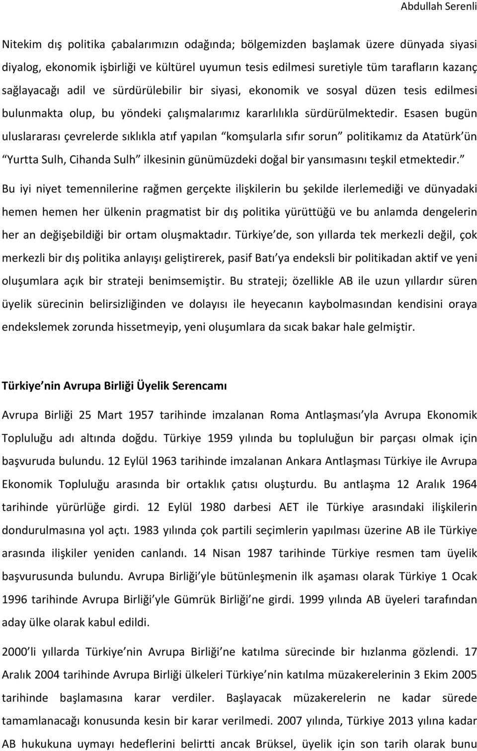 Esasen bugün uluslararası çevrelerde sıklıkla atıf yapılan komşularla sıfır sorun politikamız da Atatürk ün Yurtta Sulh, Cihanda Sulh ilkesinin günümüzdeki doğal bir yansımasını teşkil etmektedir.