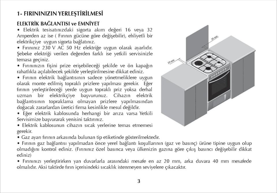 Fırınınızın fişini prize erişebileceği şekilde ve ön kapağın rahatlıkla açılabilecek şekilde yerleştirilmesine dikkat ediniz.