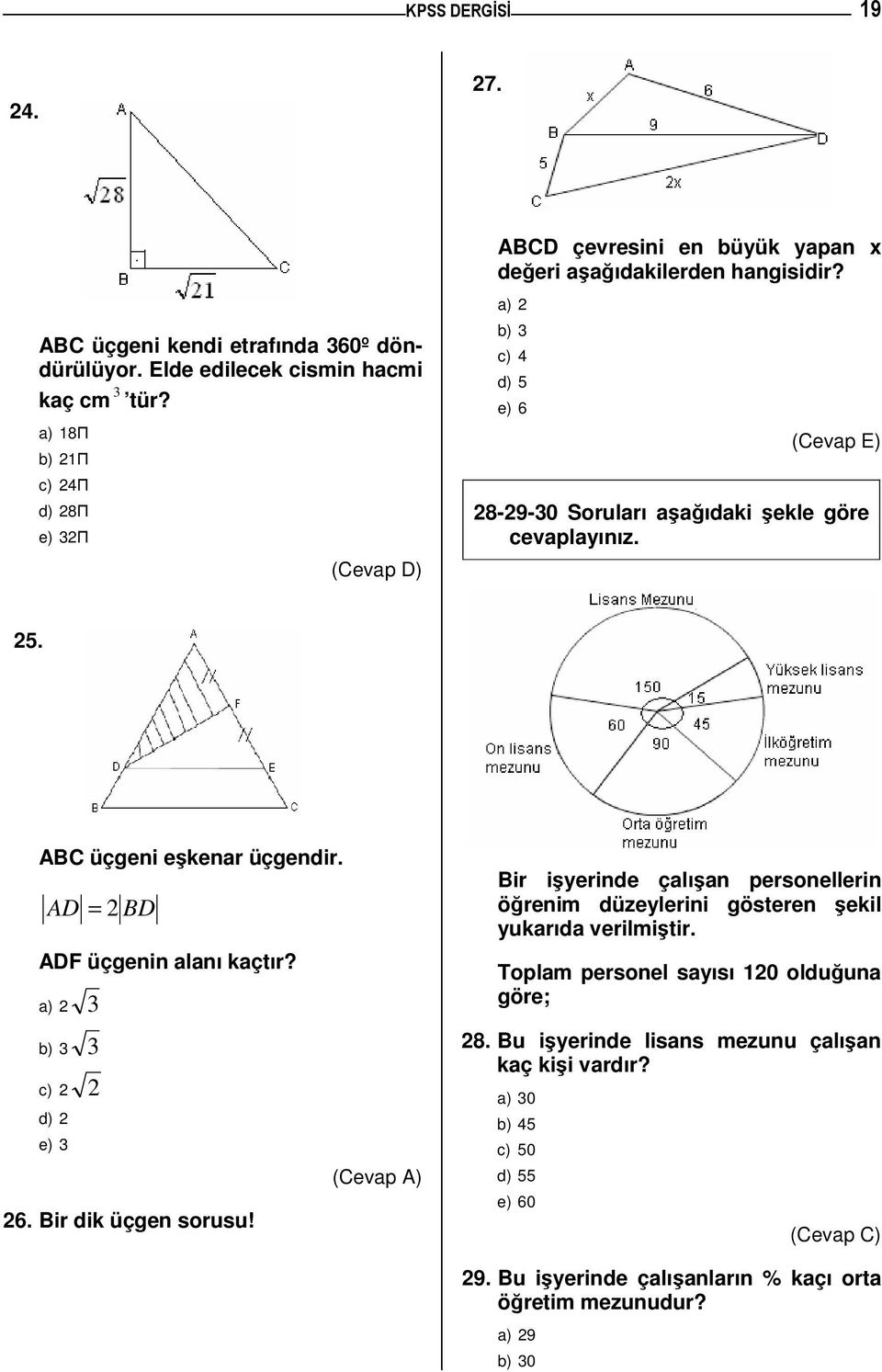 5. ABC üçgeni ekenar üçgendir. AD = BD ADF üçgenin alanı kaçtır? a) 3 b) 3 3 c) d) e) 3 6. Bir dik üçgen sorusu!