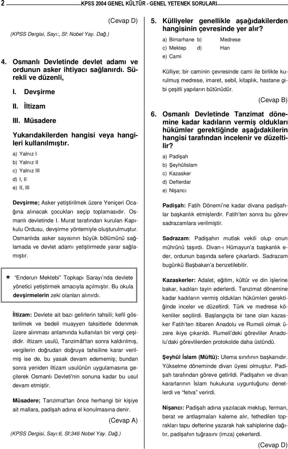 Osmanlı devletinde I. Murat tarafından kurulan Kapıkulu Ordusu, devirme yöntemiyle oluturulmutur. Osmanlıda asker sayısının büyük bölümünü salamada ve devlet adamı yetitirmede yarar salamıtır.