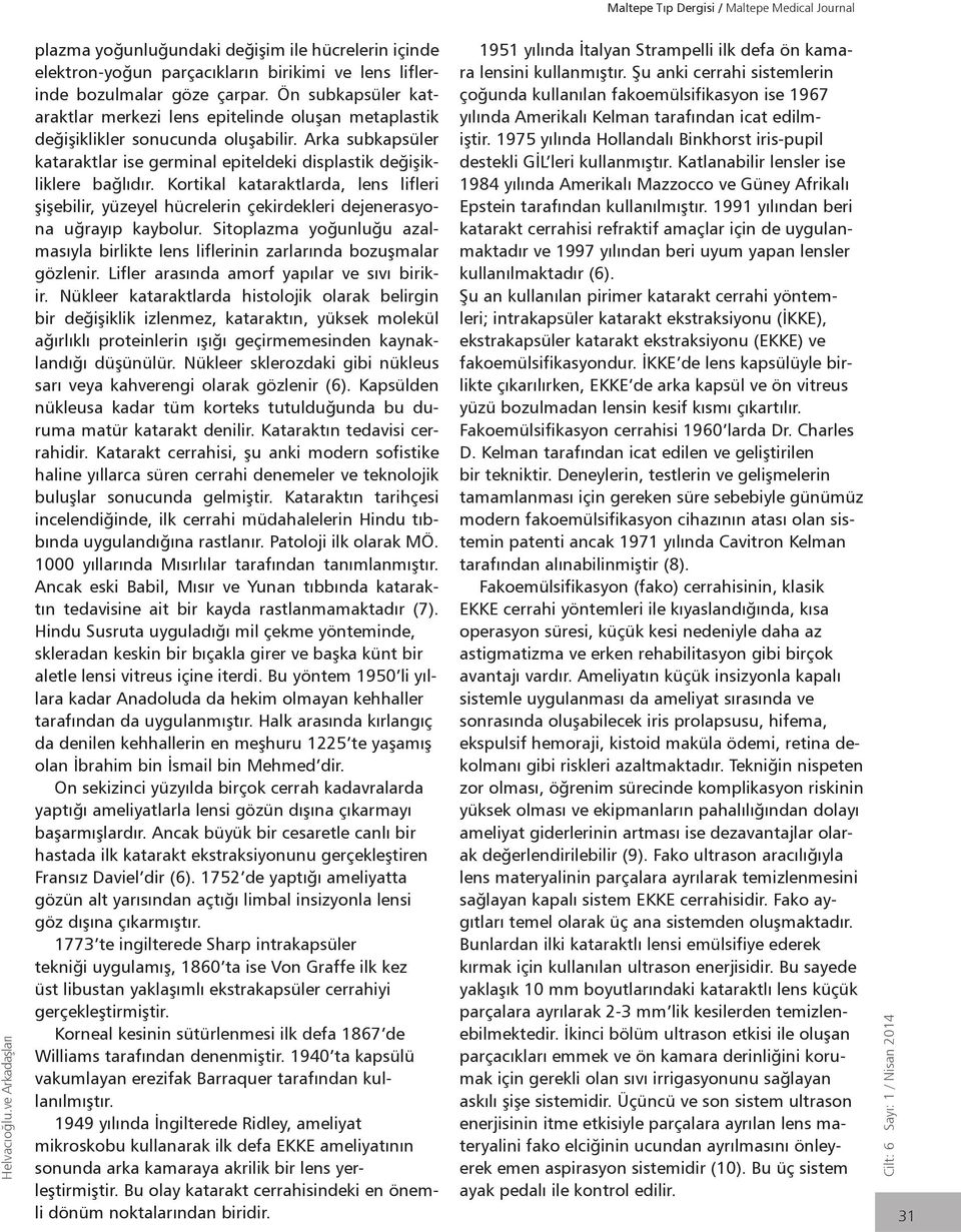 Ön subkapsüler kataraktlar merkezi lens epitelinde oluşan metaplastik değişiklikler sonucunda oluşabilir. Arka subkapsüler kataraktlar ise germinal epiteldeki displastik değişikliklere bağlıdır.