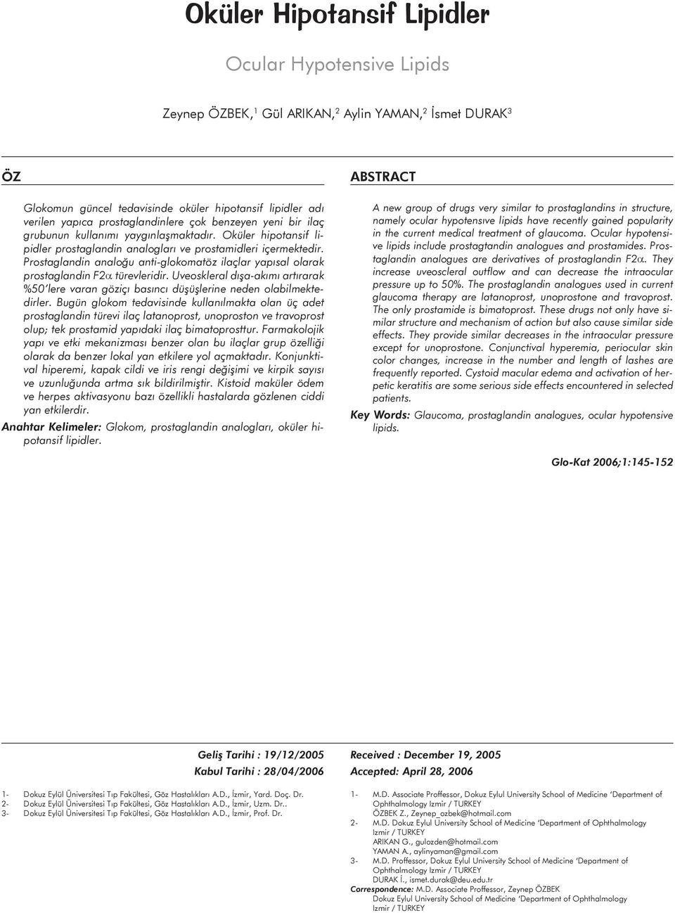 Prostaglandin analoğu anti-glokomatöz ilaçlar yapısal olarak prostaglandin F2α türevleridir. Uveoskleral dışa-akımı artırarak %50 lere varan göziçı basıncı düşüşlerine neden olabilmektedirler.