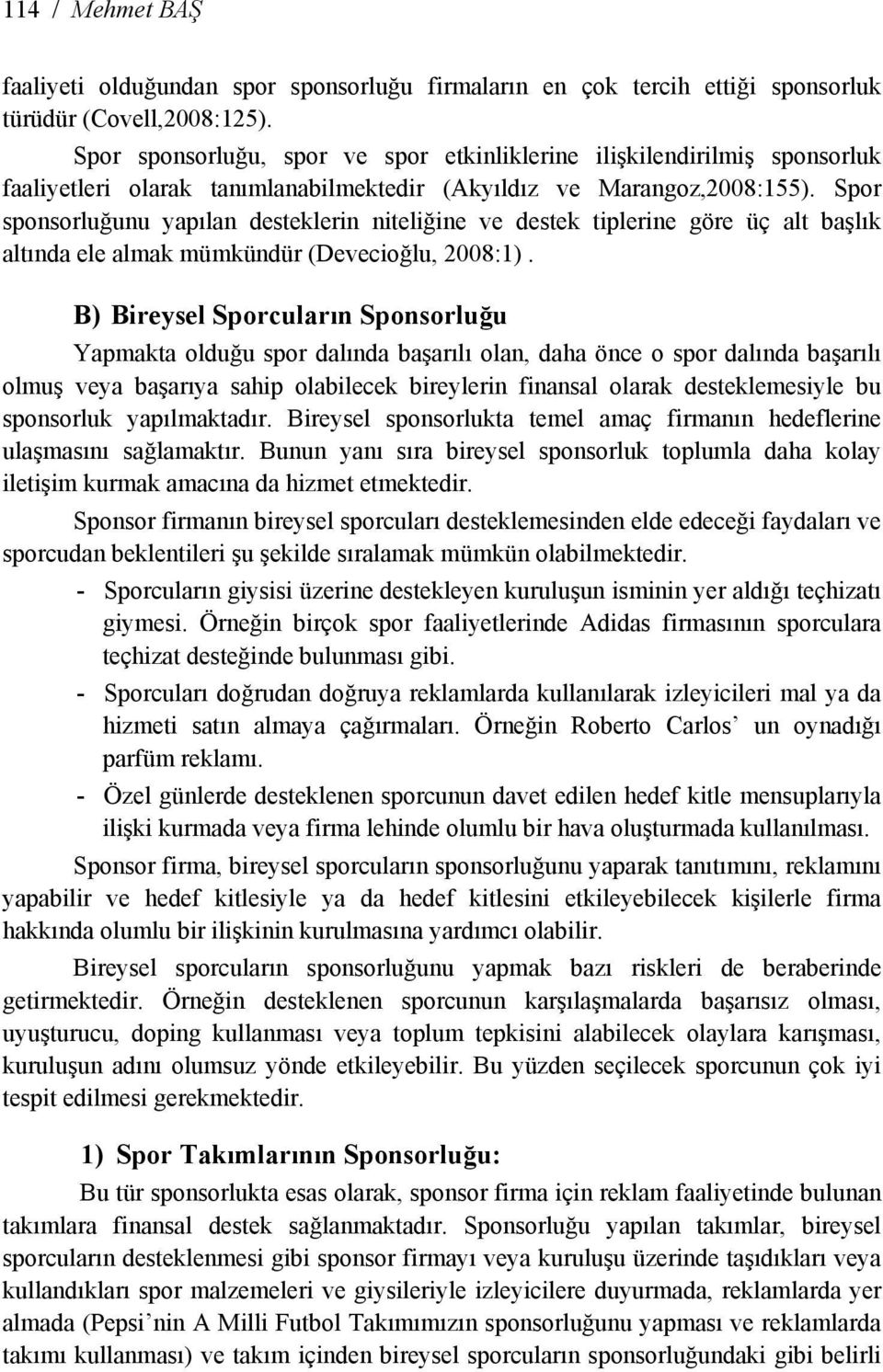 Spor sponsorluğunu yapılan desteklerin niteliğine ve destek tiplerine göre üç alt başlık altında ele almak mümkündür (Devecioğlu, 2008:1).