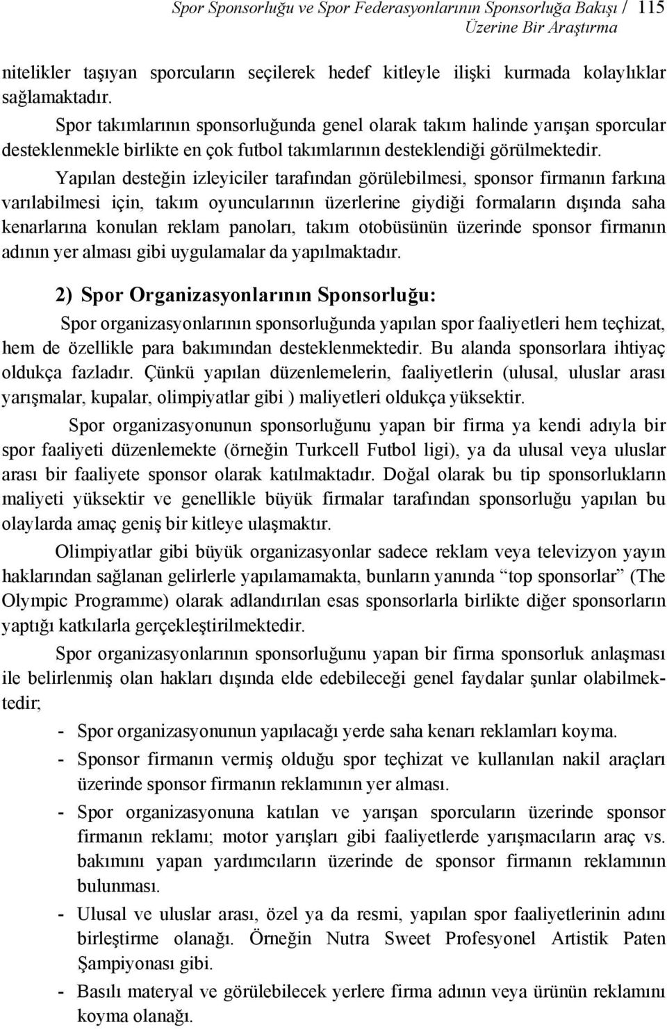 Yapılan desteğin izleyiciler tarafından görülebilmesi, sponsor firmanın farkına varılabilmesi için, takım oyuncularının üzerlerine giydiği formaların dışında saha kenarlarına konulan reklam panoları,