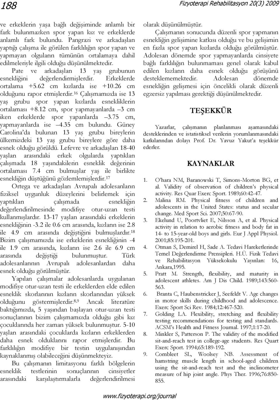 Pate ve arkadaşları 13 yaş grubunun esnekliğini değerlendirmişlerdir. Erkeklerde ortalama +5.62 cm kızlarda ise +10.26 cm olduğunu rapor etmişlerdir.