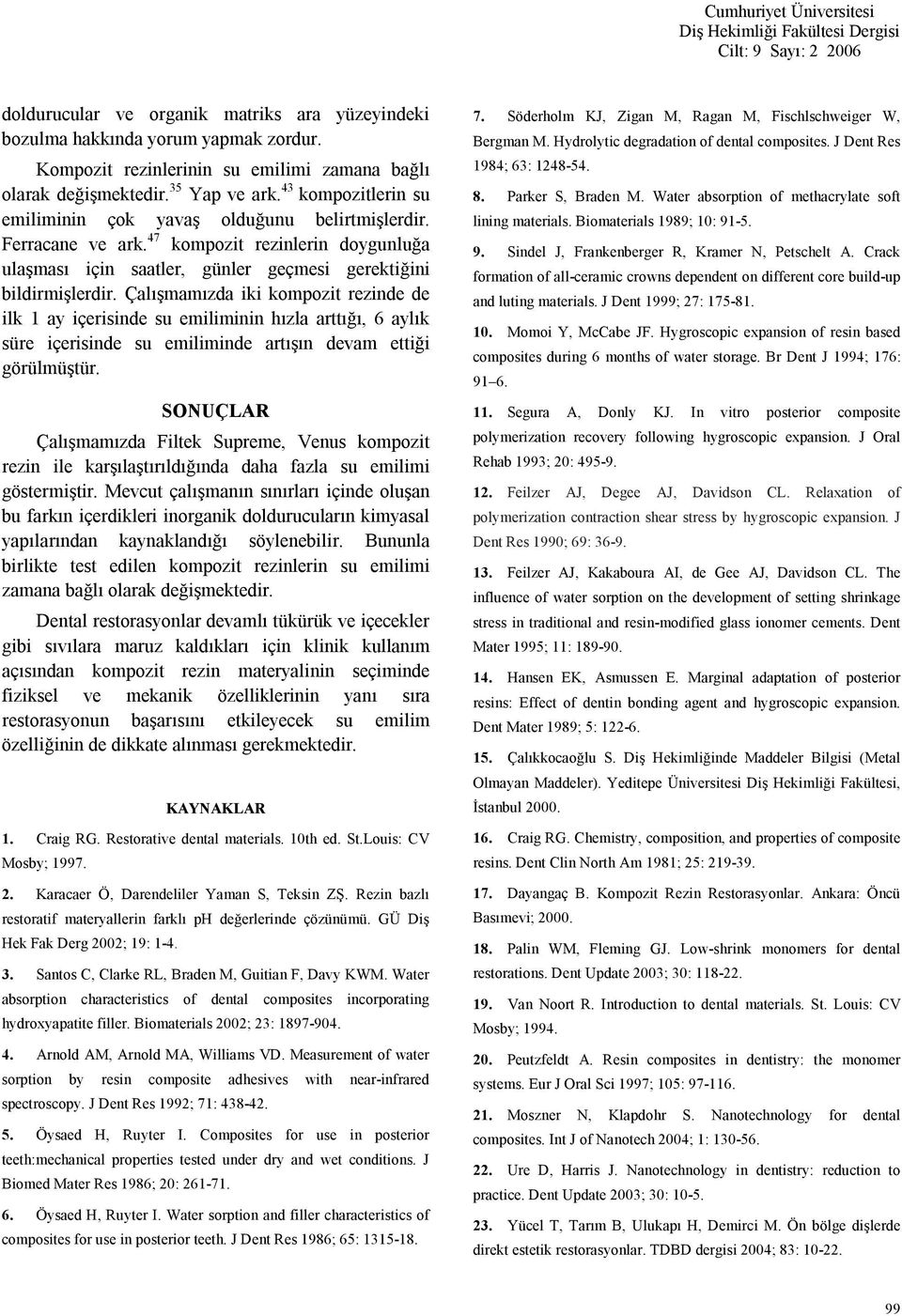 Çalışmamızda iki kompozit rezinde de ilk 1 ay içerisinde su emiliminin hızla arttığı, 6 aylık süre içerisinde su emiliminde artışın devam ettiği görülmüştür.