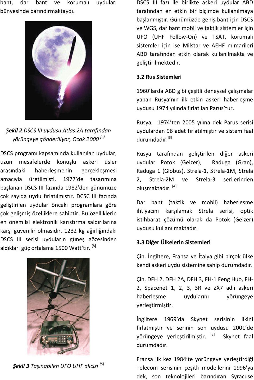 kullanılmakta ve geliştirilmektedir. 3.2 Rus Sistemleri 1960 larda ABD gibi çeşitli deneysel çalışmalar yapan Rusya nın ilk etkin askeri haberleşme uydusu 1974 yılında fırlatılan Parus tur.