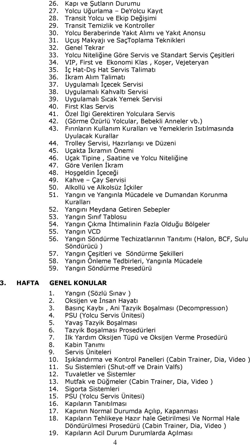 İç Hat-Dış Hat Servis Talimatı 36. İkram Alım Talimatı 37. Uygulamalı İçecek Servisi 38. Uygulamalı Kahvaltı Servisi 39. Uygulamalı Sıcak Yemek Servisi 40. First Klas Servis 41.