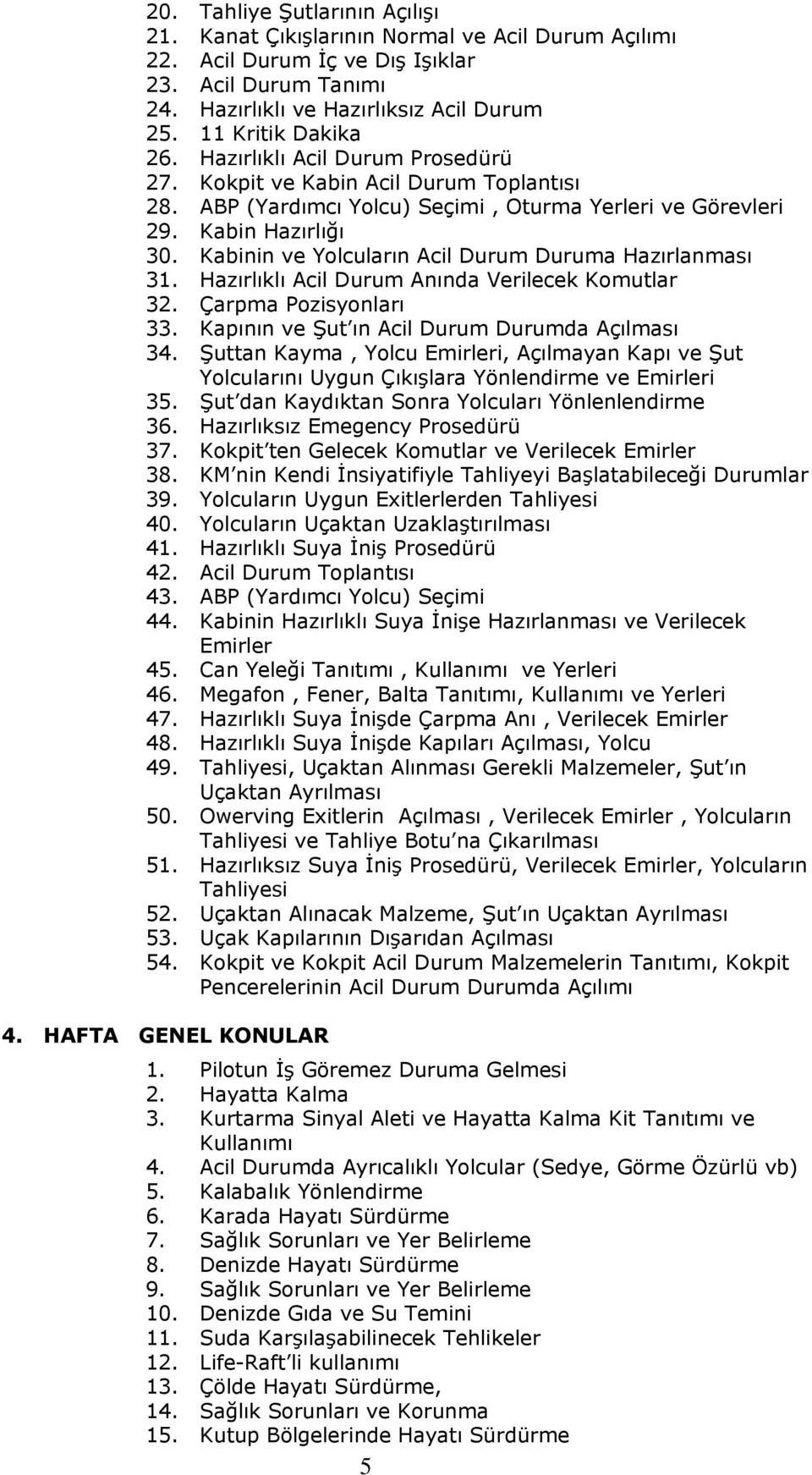 Kabinin ve Yolcuların Acil Durum Duruma Hazırlanması 31. Hazırlıklı Acil Durum Anında Verilecek Komutlar 32. Çarpma Pozisyonları 33. Kapının ve Şut ın Acil Durum Durumda Açılması 34.