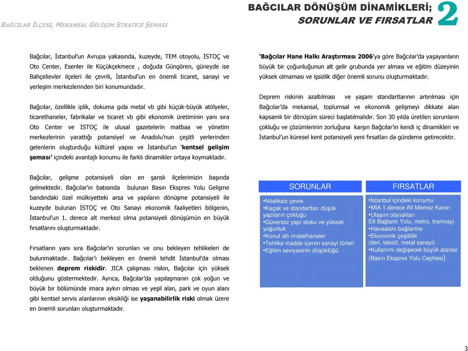 Bağcılar, özellikle iplik, dokuma gıda metal vb gibi küçük-büyük atölyeler, ticarethaneler, fabrikalar ve ticaret vb gibi ekonomik üretiminin yanı sıra Oto Center ve ĐSTOÇ ile ulusal gazetelerin