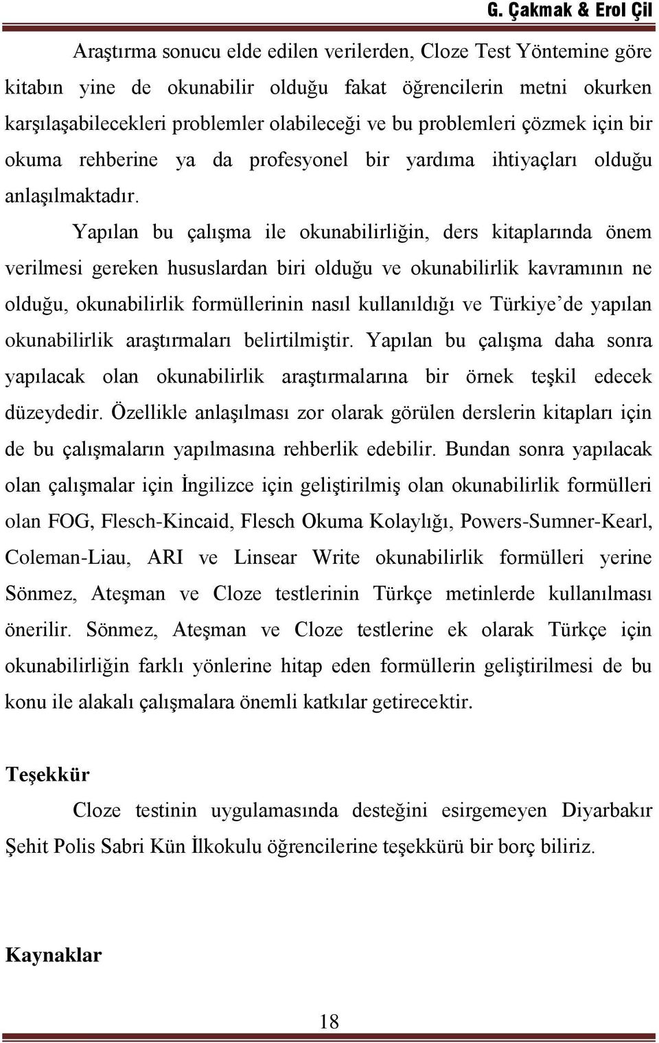 Yapılan bu çalışma ile okunabilirliğin, ders kitaplarında önem verilmesi gereken hususlardan biri olduğu ve okunabilirlik kavramının ne olduğu, okunabilirlik formüllerinin nasıl kullanıldığı ve