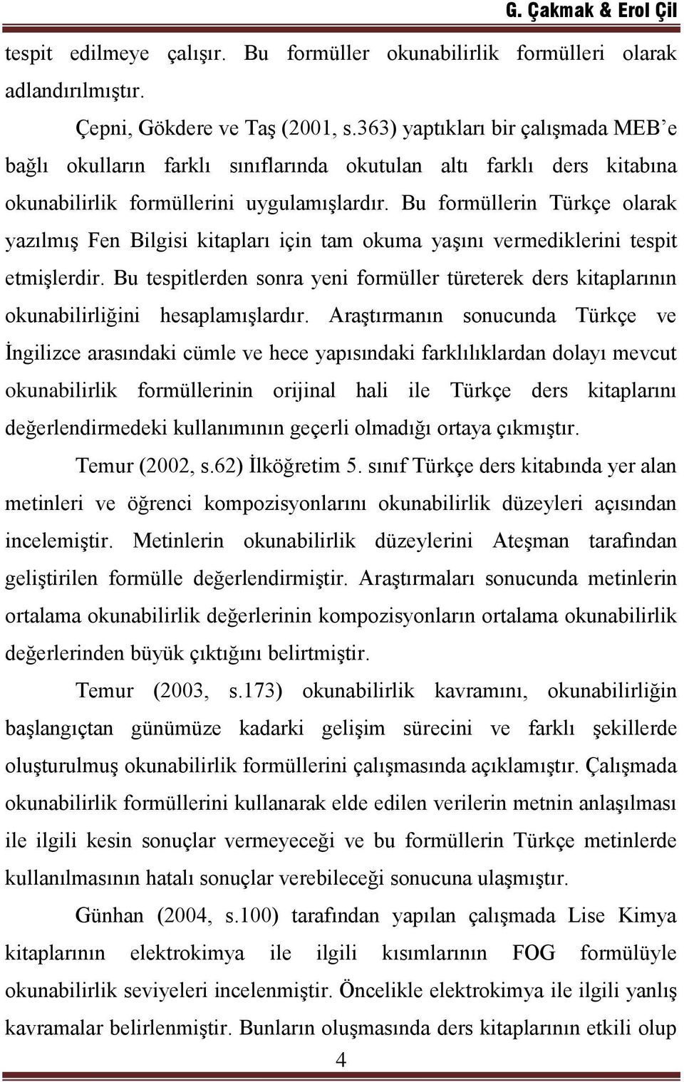 Bu formüllerin Türkçe olarak yazılmış Fen Bilgisi kitapları için tam okuma yaşını vermediklerini tespit etmişlerdir.