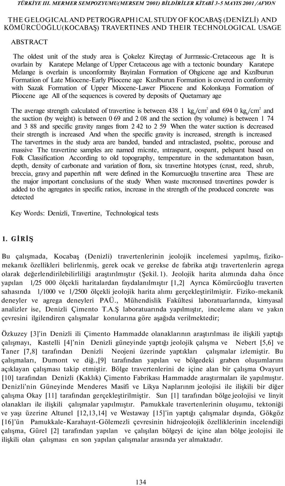 Kızılburun Formation of Late Miocene-Early Pliocene age Kızılburun Formation is covered in conformity with Sazak Formation of Upper Miocene-Lawer Pliocene and Kolonkaya Formation of Pliocene age All