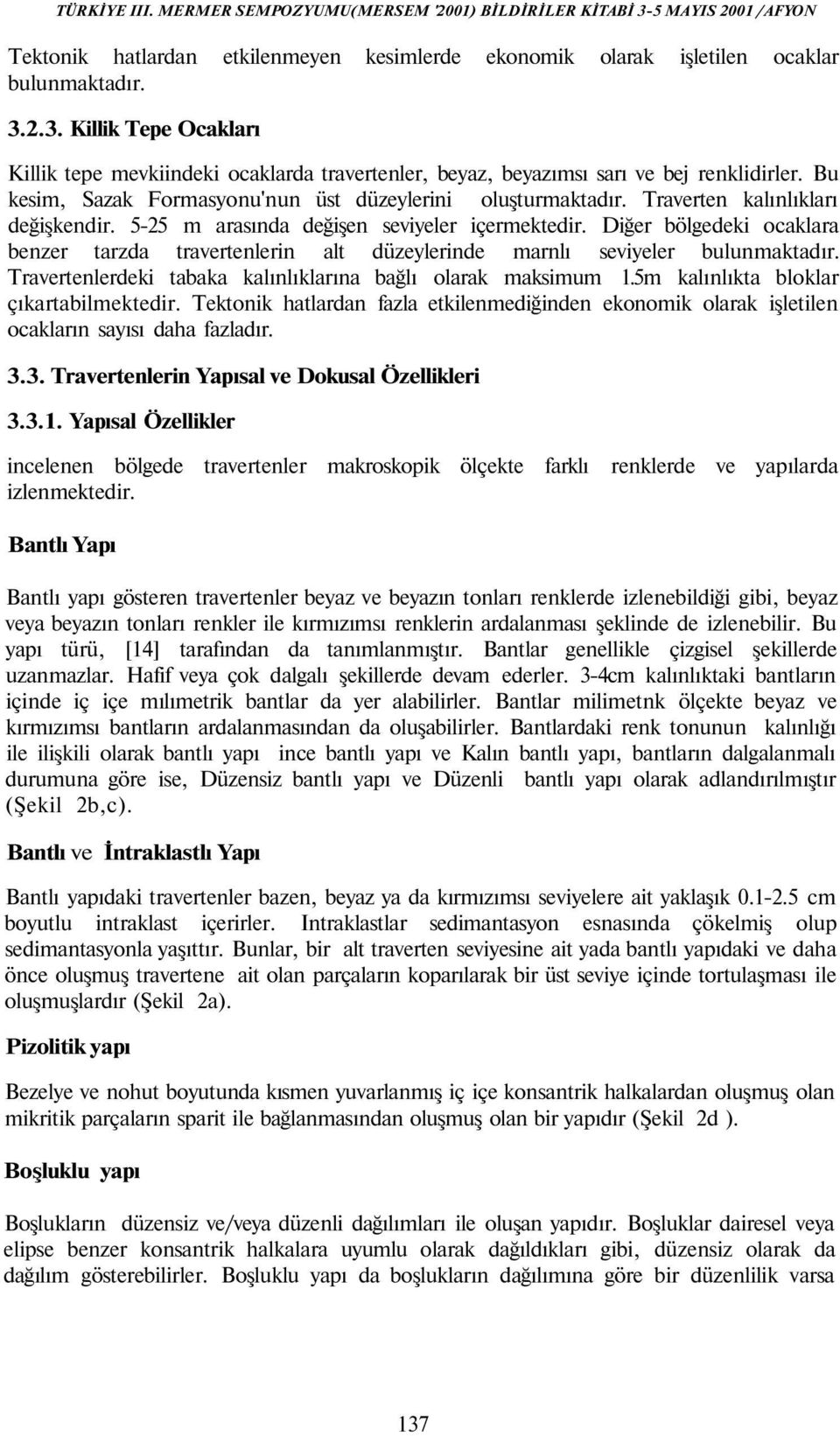 Traverten kalınlıkları değişkendir. 5-25 m arasında değişen seviyeler içermektedir. Diğer bölgedeki ocaklara benzer tarzda travertenlerin alt düzeylerinde marnlı seviyeler bulunmaktadır.