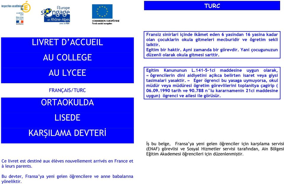 Yani çocugunuzun düzenli olarak okula gitmesi sarttir. Egitim Kanununun L.141-5-1ci maddesine uygun olarak, «ôgrencilerin dini aidiyetini açikca belirten isaret veya giysi tasimalari yasaktir.