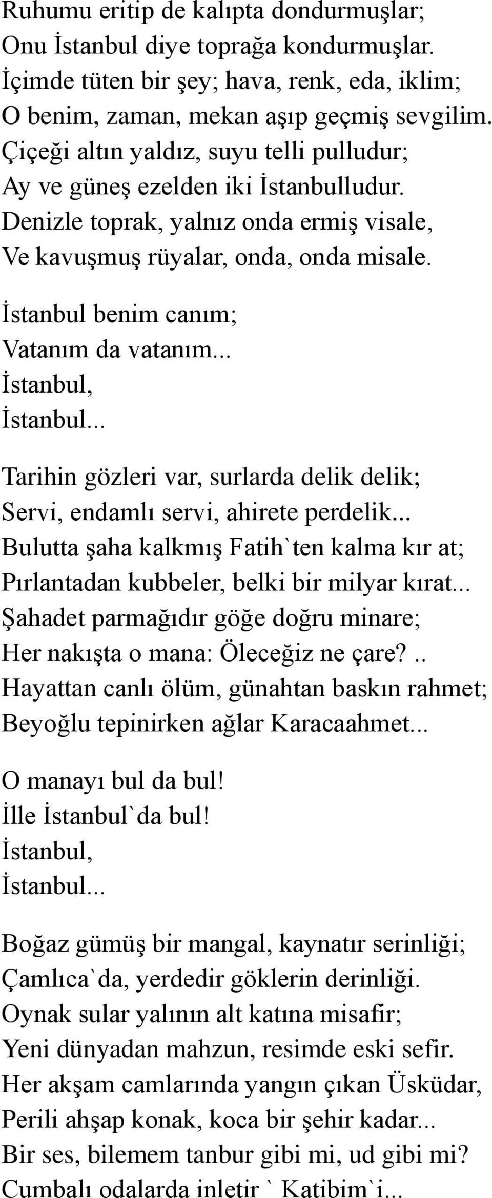 İstanbul benim canım; Vatanım da vatanım... İstanbul, İstanbul... Tarihin gözleri var, surlarda delik delik; Servi, endamlı servi, ahirete perdelik.