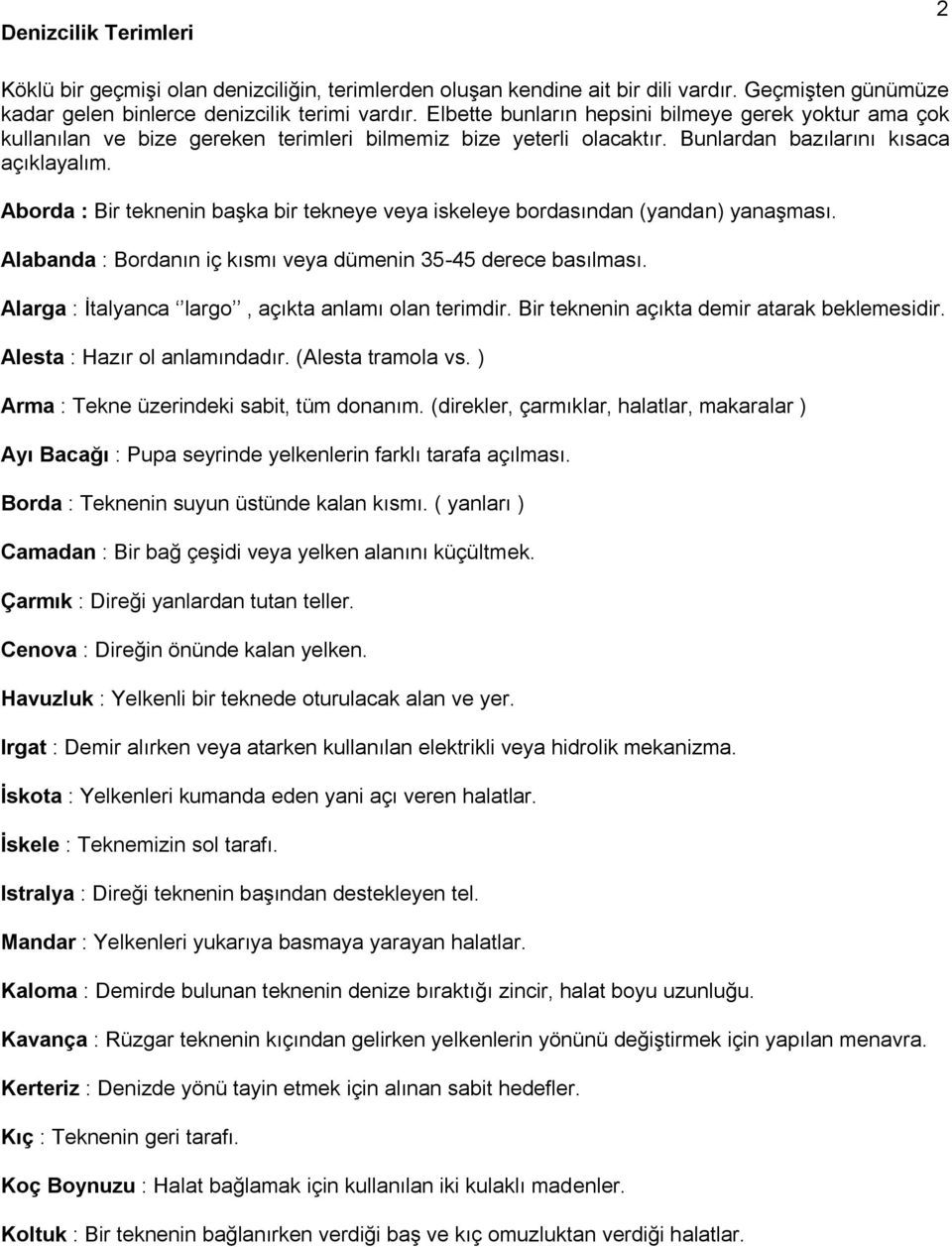 Aborda : Bir teknenin başka bir tekneye veya iskeleye bordasından (yandan) yanaşması. Alabanda : Bordanın iç kısmı veya dümenin 35-45 derece basılması.