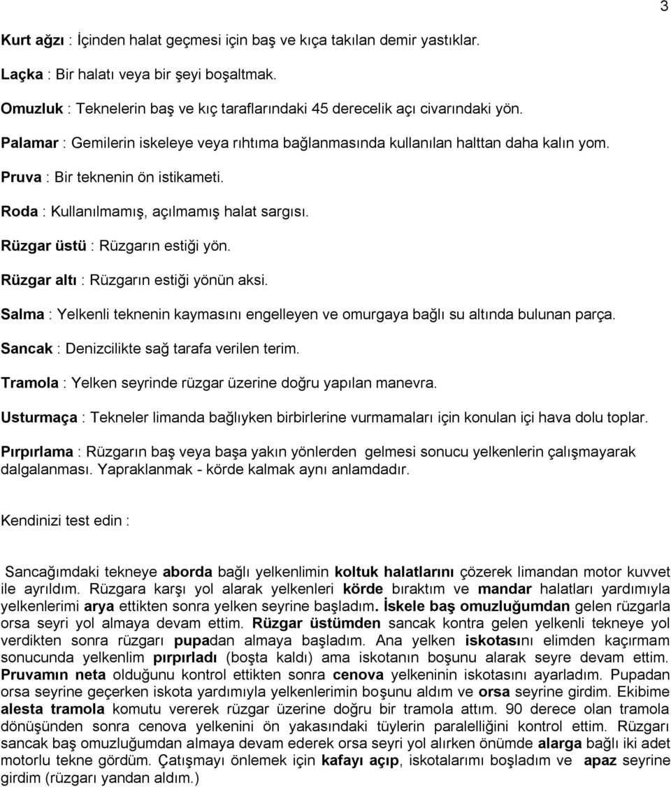 Pruva : Bir teknenin ön istikameti. Roda : Kullanılmamış, açılmamış halat sargısı. Rüzgar üstü : Rüzgarın estiği yön. Rüzgar altı : Rüzgarın estiği yönün aksi.