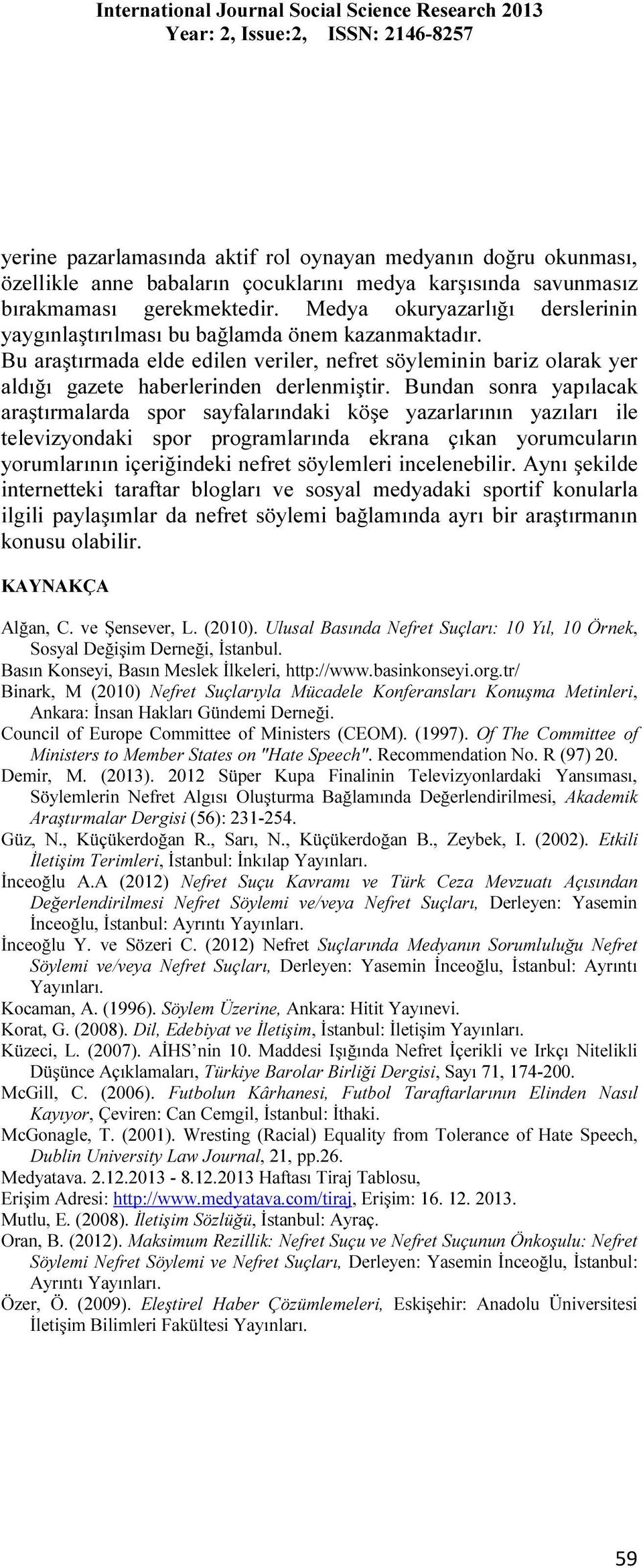 Bundan sonra yapılacak araştırmalarda spor sayfalarındaki köşe yazarlarının yazıları ile televizyondaki spor programlarında ekrana çıkan yorumcuların yorumlarının içeriğindeki nefret söylemleri