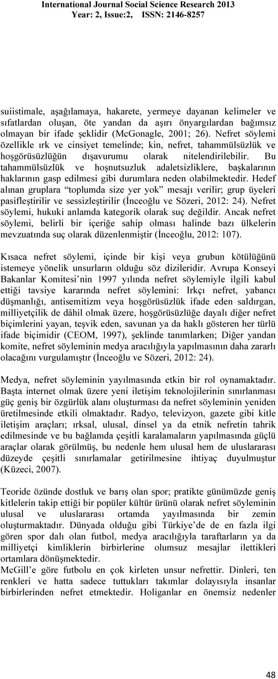 Bu tahammülsüzlük ve hoşnutsuzluk adaletsizliklere, başkalarının haklarının gasp edilmesi gibi durumlara neden olabilmektedir.